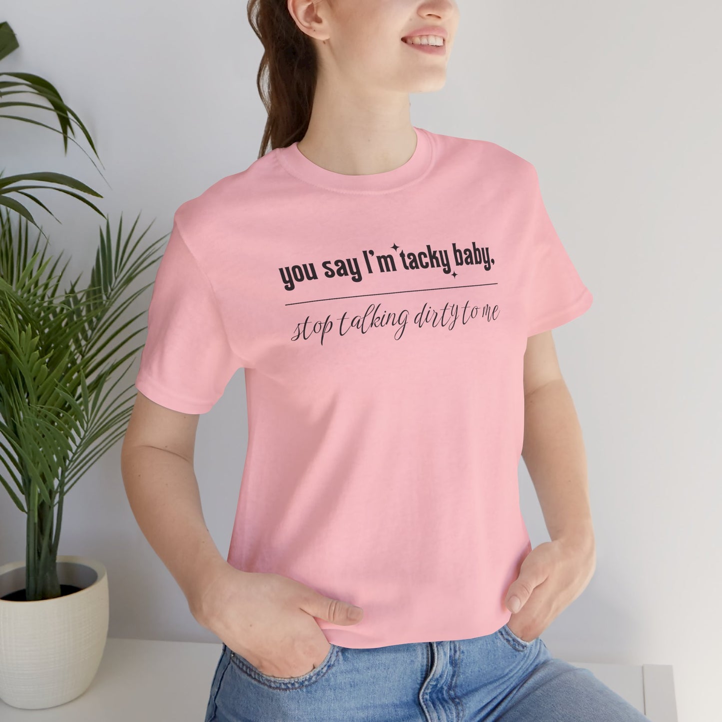 You say I'm Tacky Baby - Tee, Statement T-Shirt for Casual Wear, Birthday Gift, Unique Humor Top, Gift for Friends