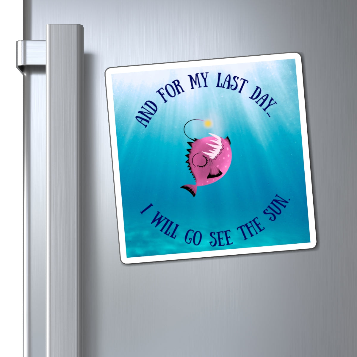Inspirational Angler Fish Magnet - "And For My Last Day... I Will Go See The Sun"