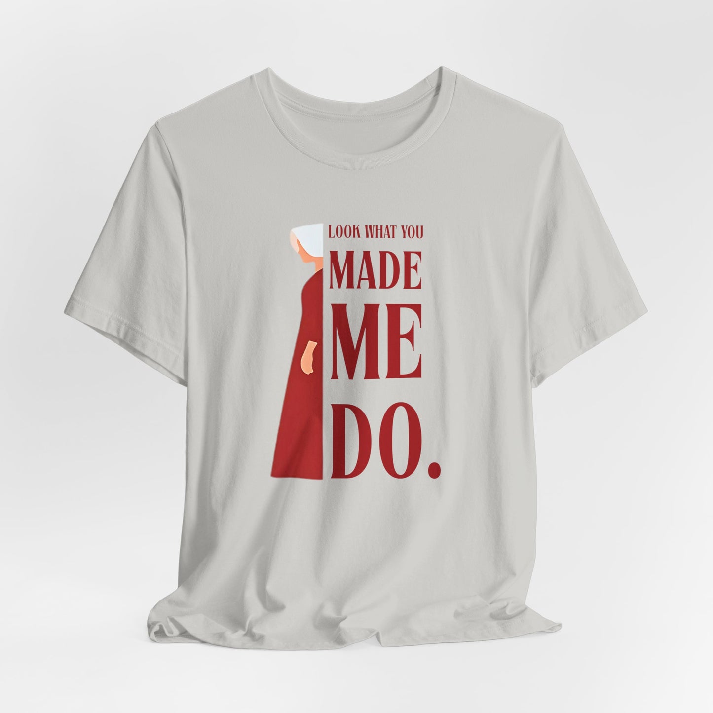 Look What You Made Me Do | REP Handmaid's Tale Unisex T-Shirt, Gift for Friends, Motivational Shirt, Casual Wear, Everyday Style