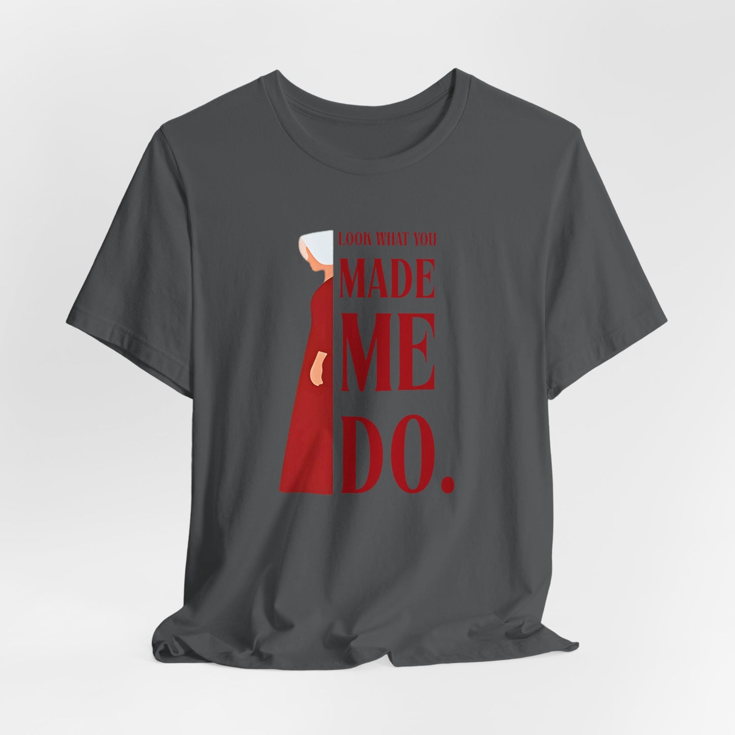 Look What You Made Me Do | REP Handmaid's Tale Unisex T-Shirt, Gift for Friends, Motivational Shirt, Casual Wear, Everyday Style