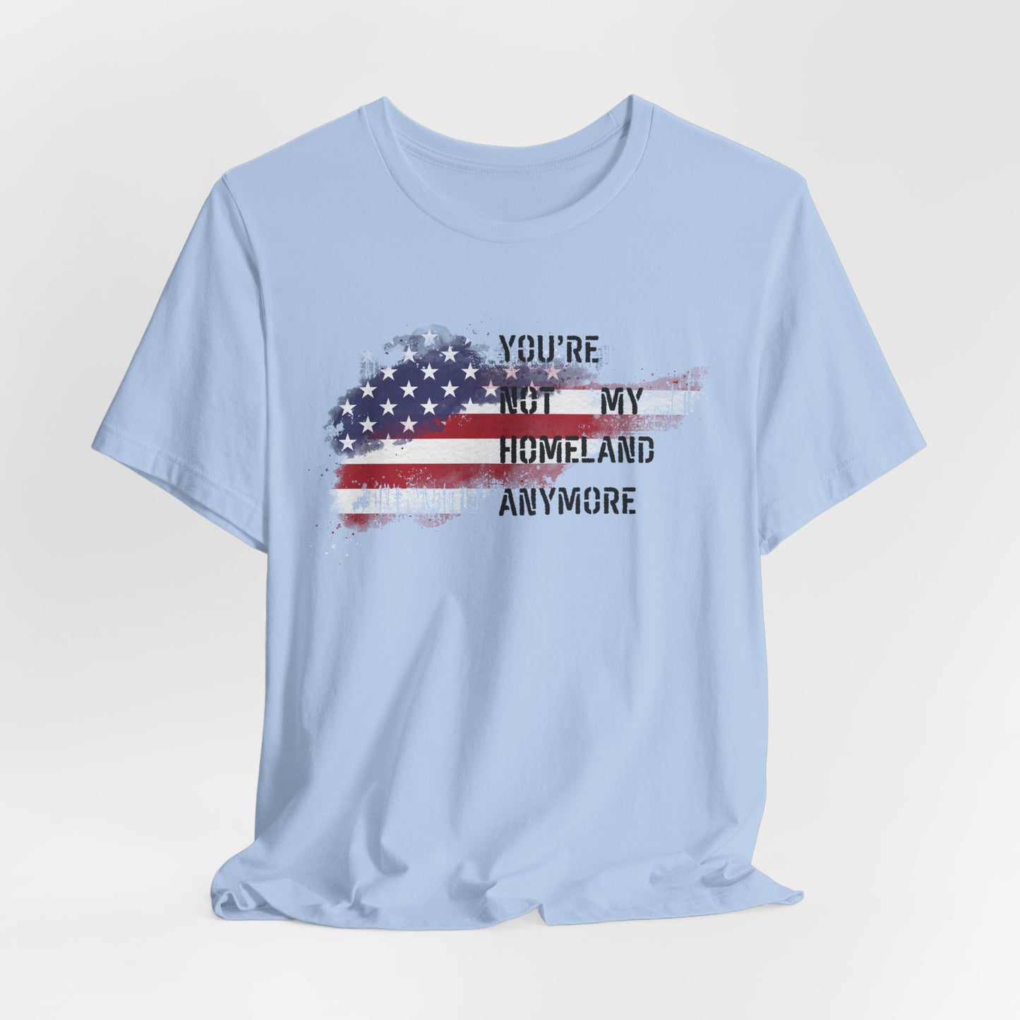 Americana Short Sleeve Tee: You're Not My Homeland Anymore, Patriotic Shirt, Casual Summer Tee, 4th of July Gift, Unisex Graphic Tee