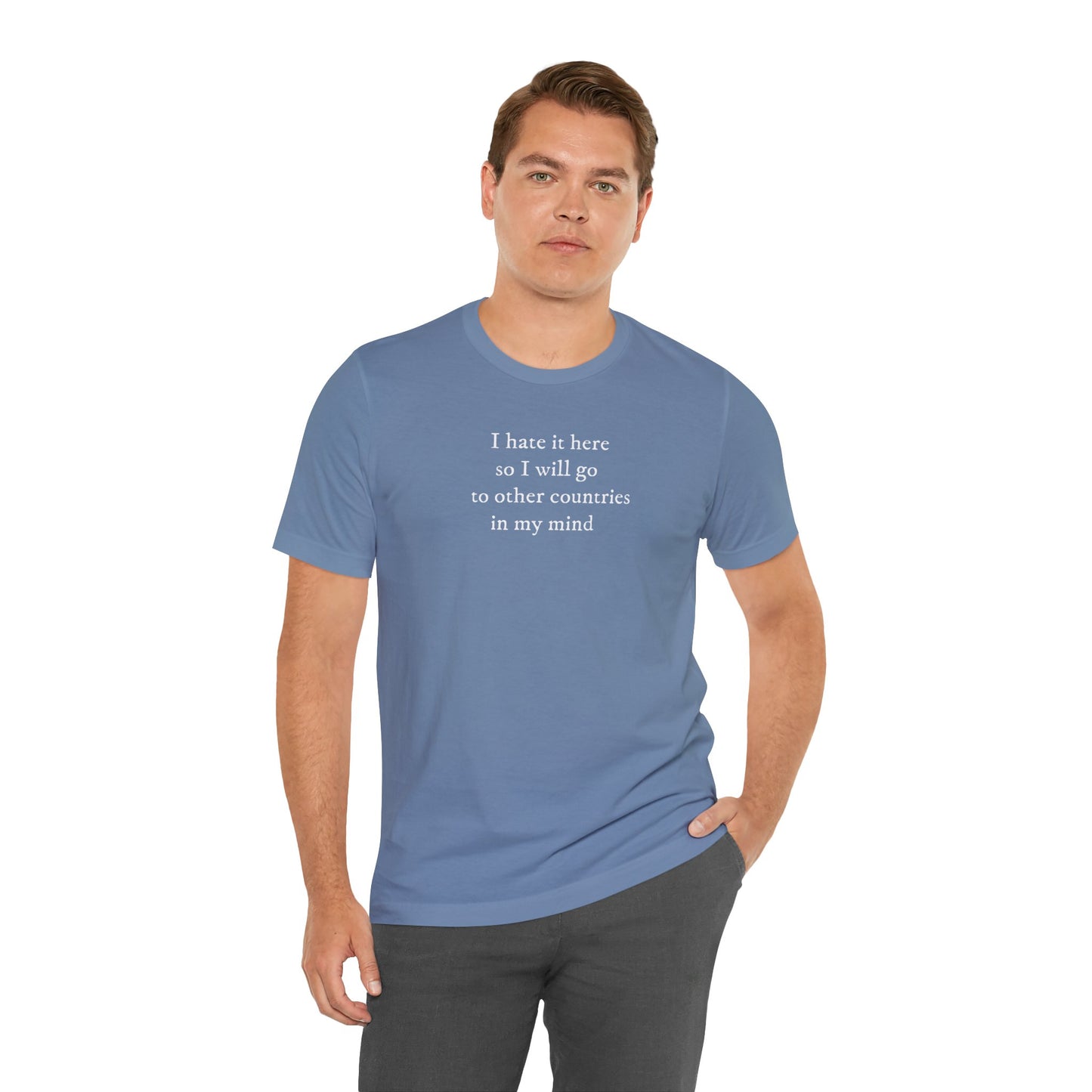 I hate it here so I will go to other countries in my mind - Unisex Jersey Short Sleeve Tee