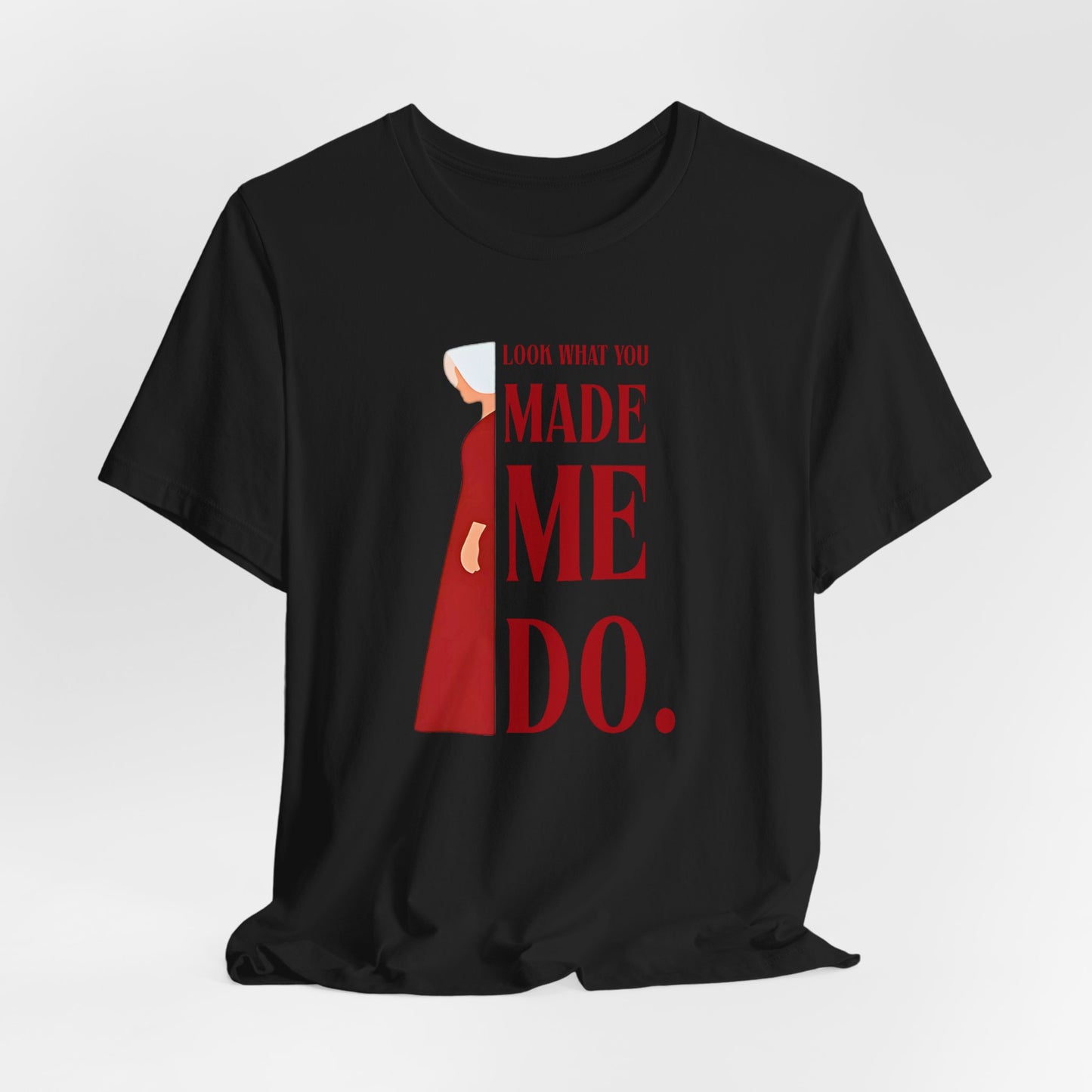 Look What You Made Me Do | REP Handmaid's Tale Unisex T-Shirt, Gift for Friends, Motivational Shirt, Casual Wear, Everyday Style