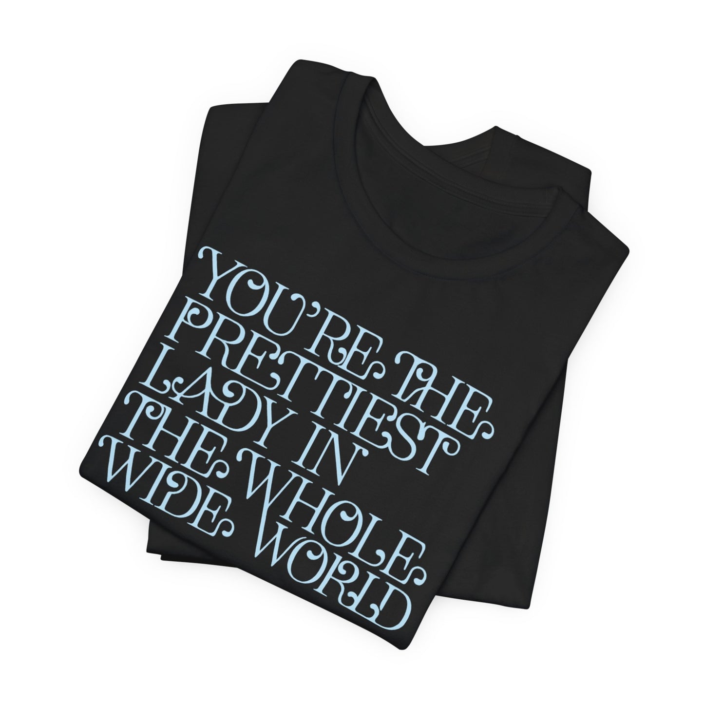 You're the Prettiest Lady in the Whole Wide World Tee