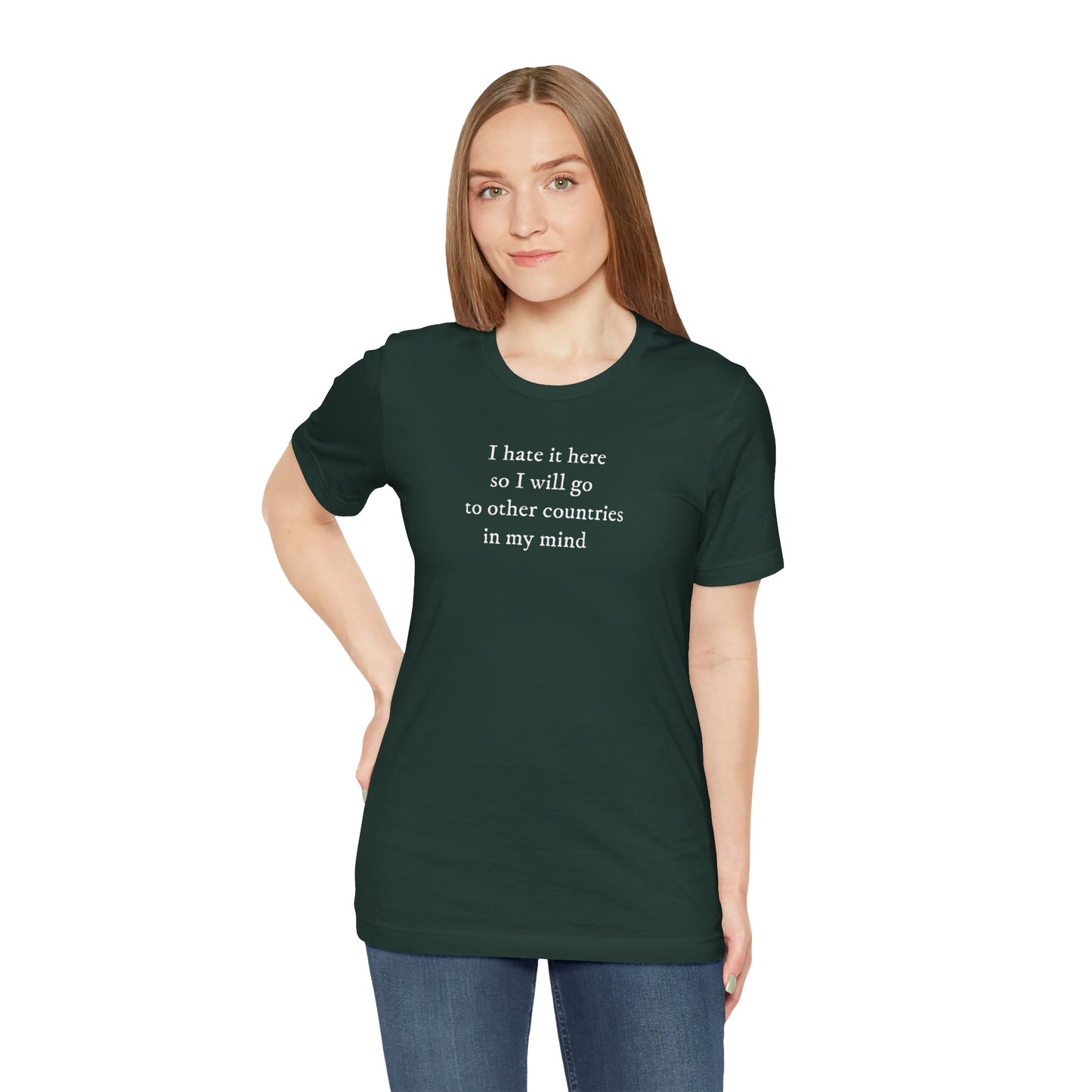 I hate it here so I will go to other countries in my mind - Unisex Jersey Short Sleeve Tee