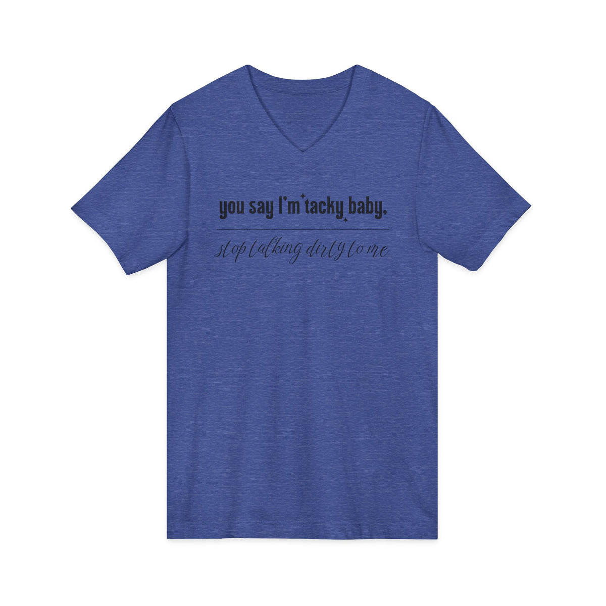 You say I'm Tacky Baby - VNECK Tee, Statement T-Shirt for Casual Wear, Birthday Gift, Unique Humor Top, Gift for Friends