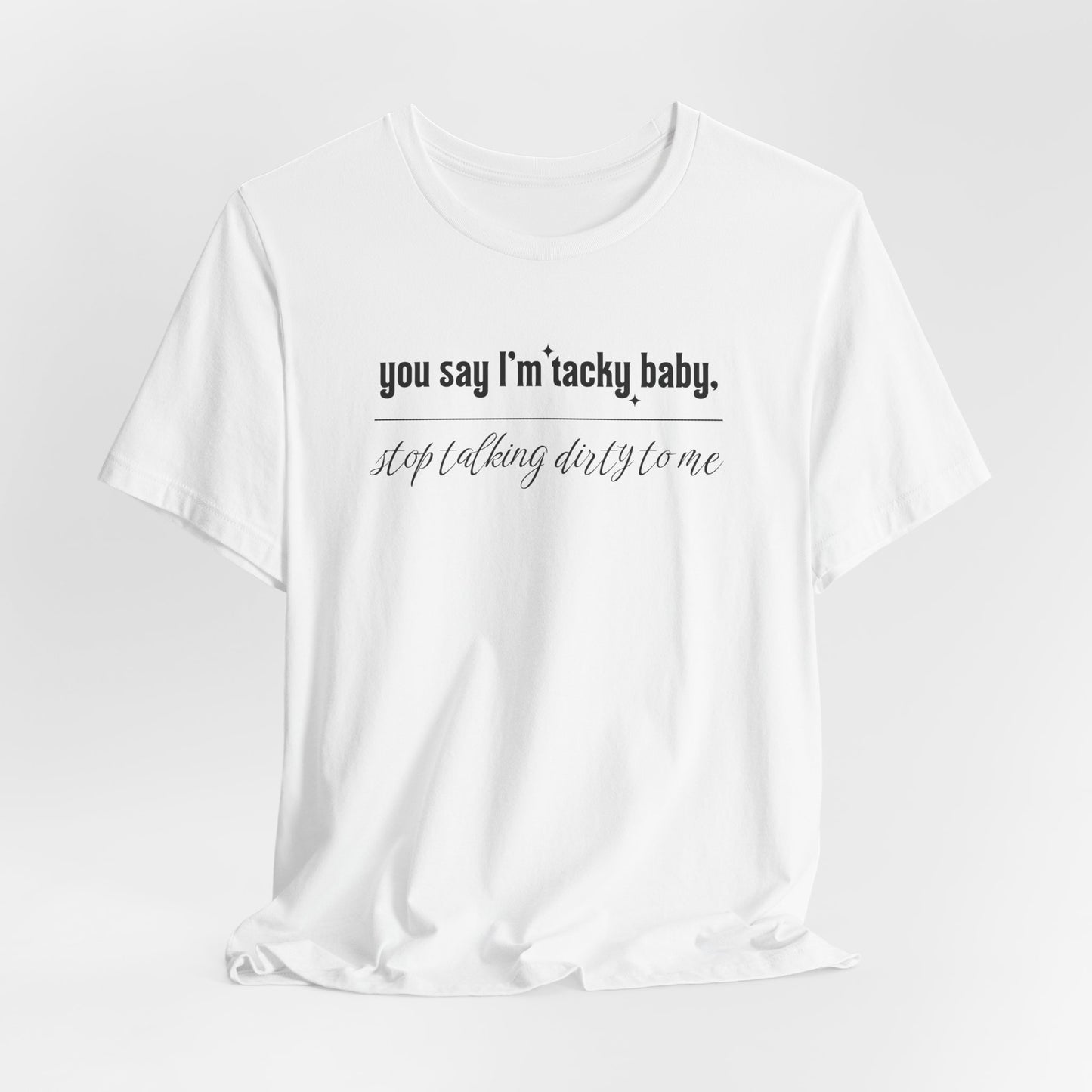 You say I'm Tacky Baby - Tee, Statement T-Shirt for Casual Wear, Birthday Gift, Unique Humor Top, Gift for Friends
