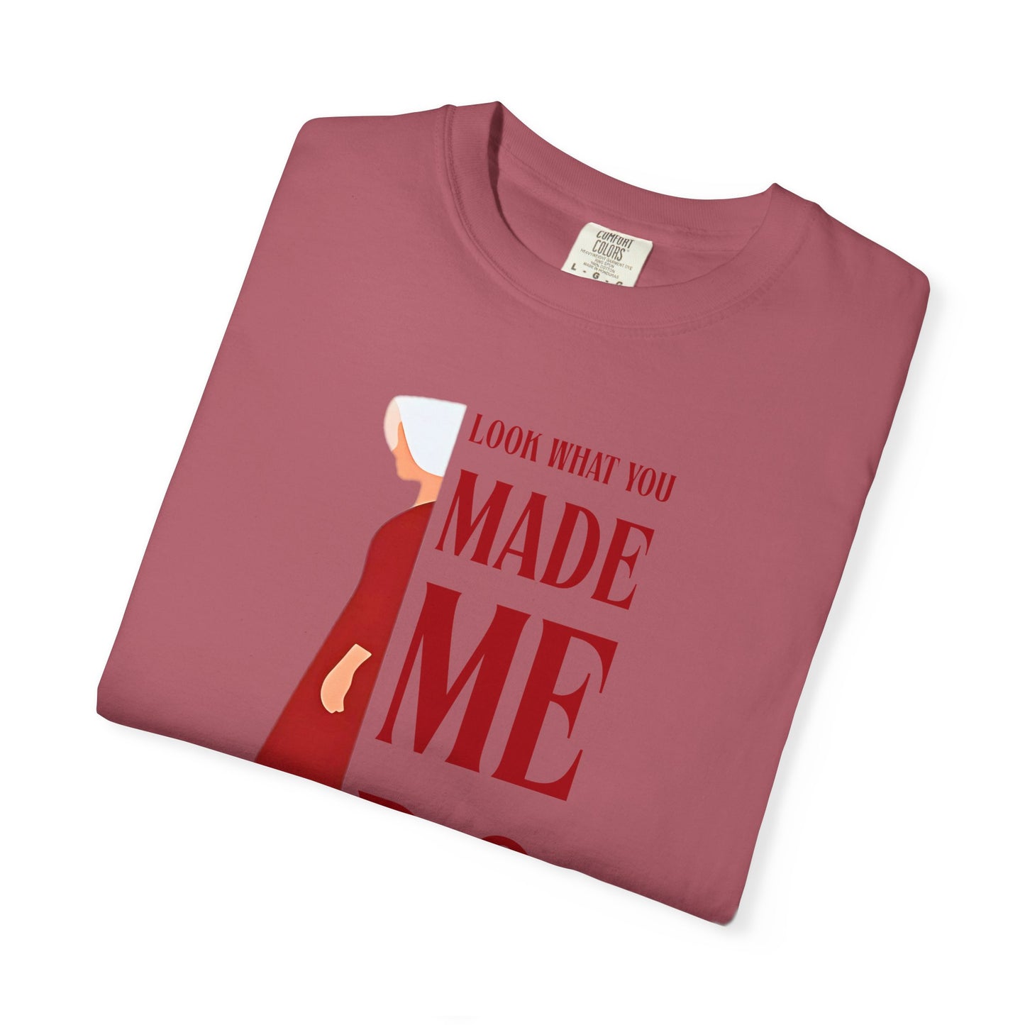 Comfort Colors - Look What You Made Me Do - Handmaid's Tale -Empowered Statement T-shirt, Unisex Garment-Dyed Tee, Feminist Apparel, Gift for Her, Casual Wear, Everyday Statement Piece