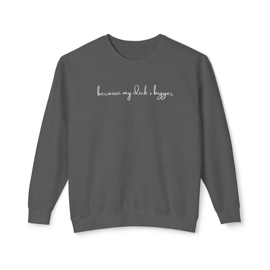 'Because My D*ck's Bigger' Unisex Lightweight Comfort Colors Crewneck Sweatshirt - 'Because My D*ck's Bigger' Funny Statement Sweatshirt