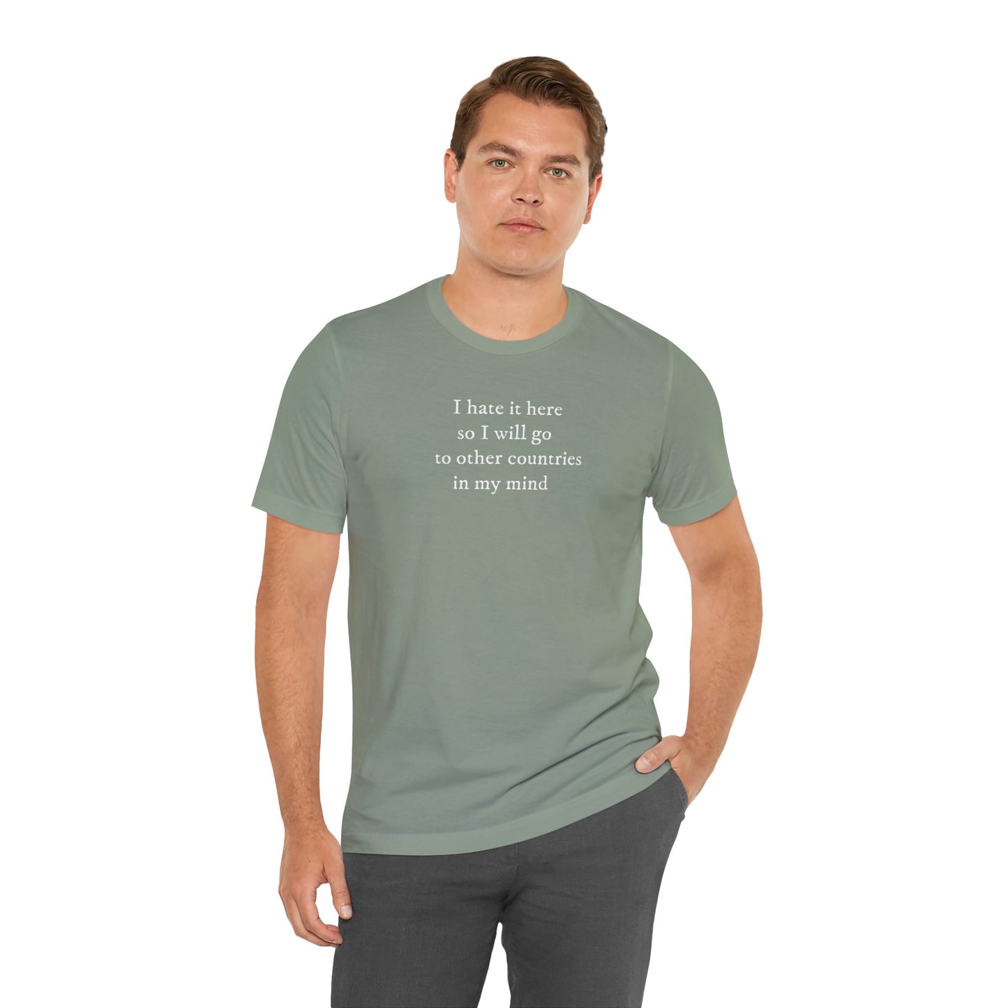 I hate it here so I will go to other countries in my mind - Unisex Jersey Short Sleeve Tee