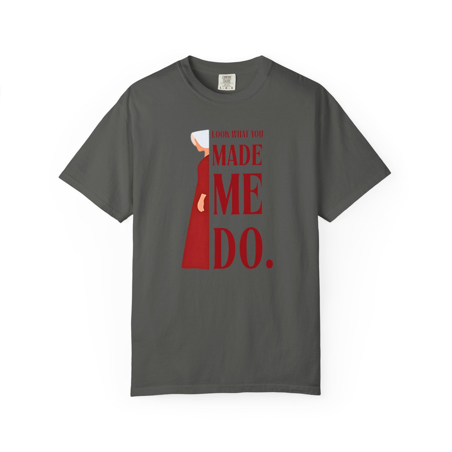 Comfort Colors - Look What You Made Me Do - Handmaid's Tale -Empowered Statement T-shirt, Unisex Garment-Dyed Tee, Feminist Apparel, Gift for Her, Casual Wear, Everyday Statement Piece