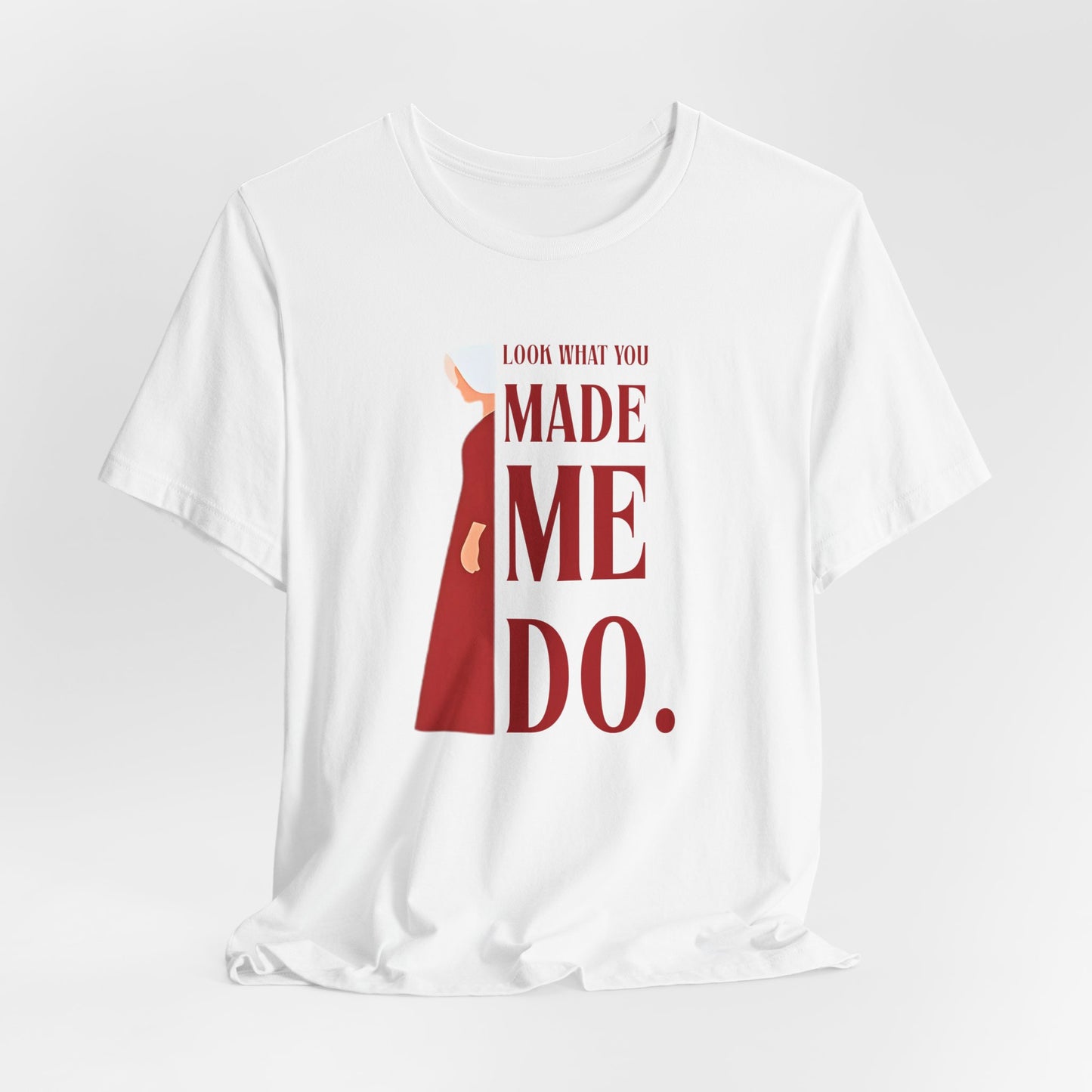Look What You Made Me Do | REP Handmaid's Tale Unisex T-Shirt, Gift for Friends, Motivational Shirt, Casual Wear, Everyday Style