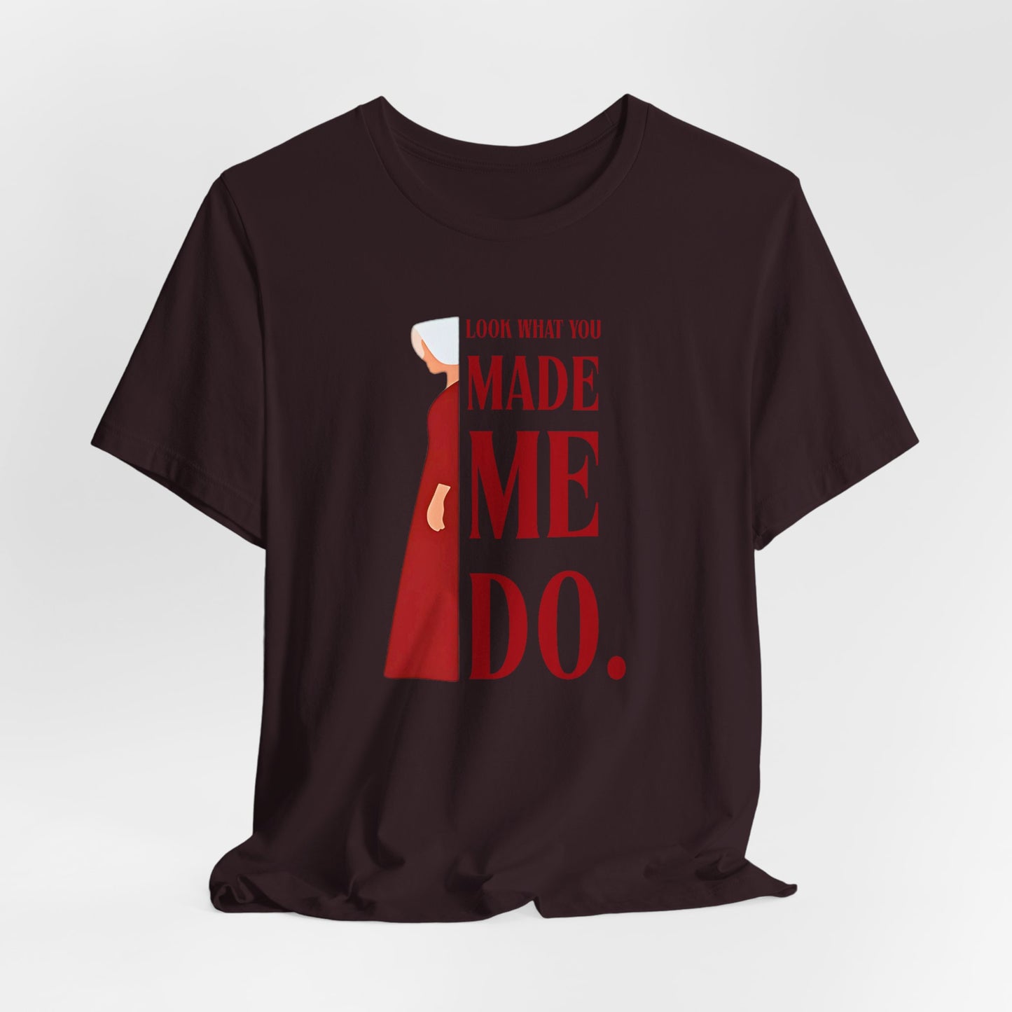 Look What You Made Me Do | REP Handmaid's Tale Unisex T-Shirt, Gift for Friends, Motivational Shirt, Casual Wear, Everyday Style