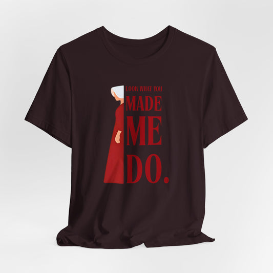 Look What You Made Me Do | REP Handmaid's Tale Unisex T-Shirt, Gift for Friends, Motivational Shirt, Casual Wear, Everyday Style