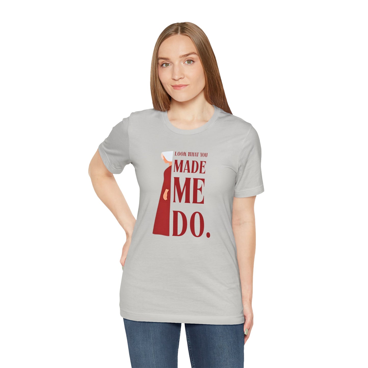 Look What You Made Me Do | REP Handmaid's Tale Unisex T-Shirt, Gift for Friends, Motivational Shirt, Casual Wear, Everyday Style