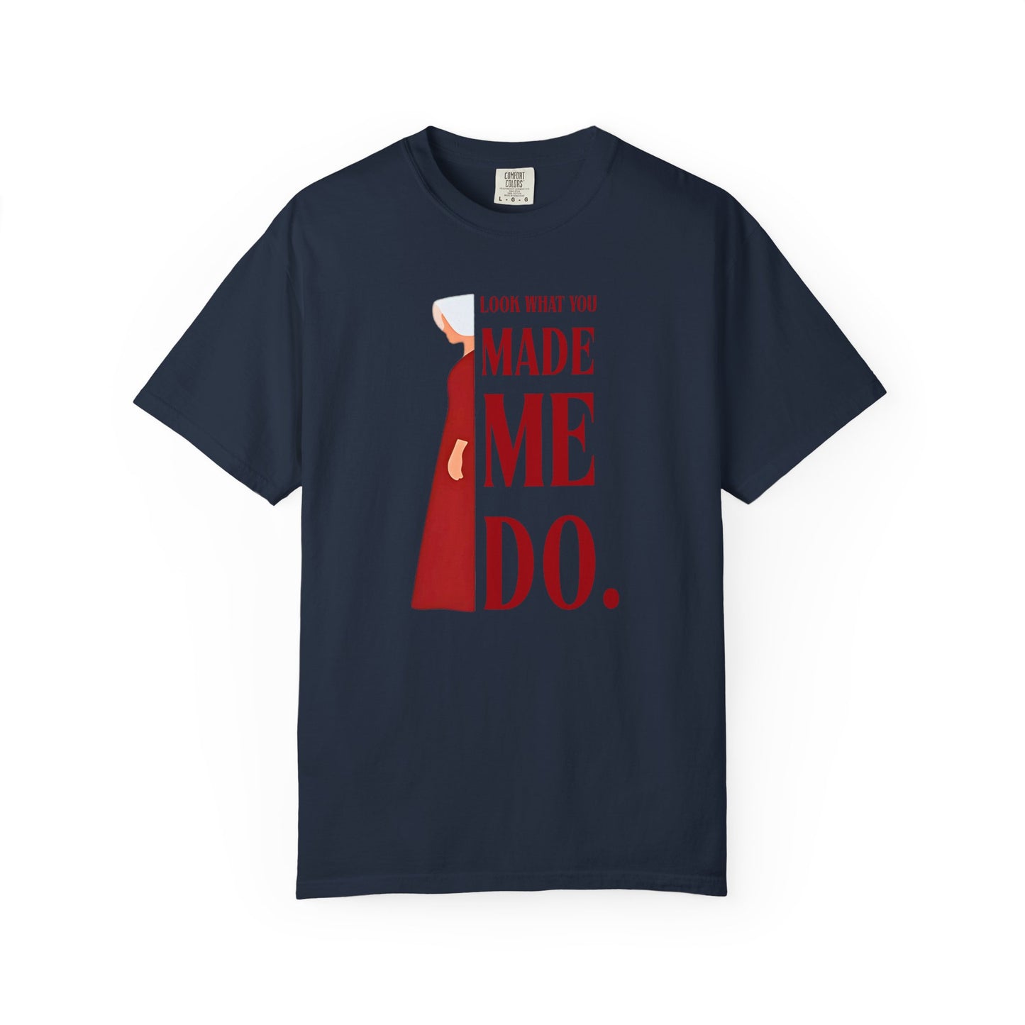 Comfort Colors - Look What You Made Me Do - Handmaid's Tale -Empowered Statement T-shirt, Unisex Garment-Dyed Tee, Feminist Apparel, Gift for Her, Casual Wear, Everyday Statement Piece
