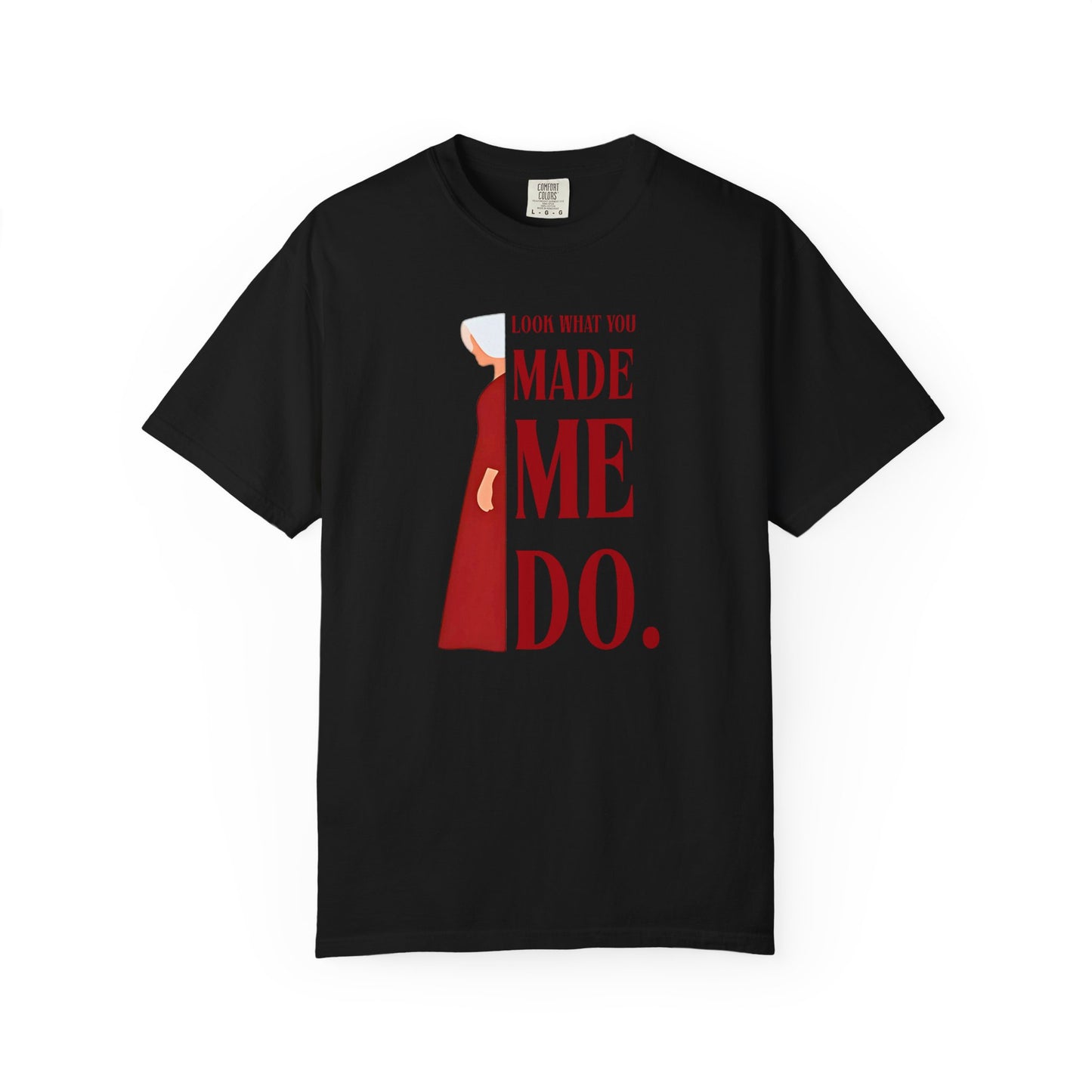 Comfort Colors - Look What You Made Me Do - Handmaid's Tale -Empowered Statement T-shirt, Unisex Garment-Dyed Tee, Feminist Apparel, Gift for Her, Casual Wear, Everyday Statement Piece