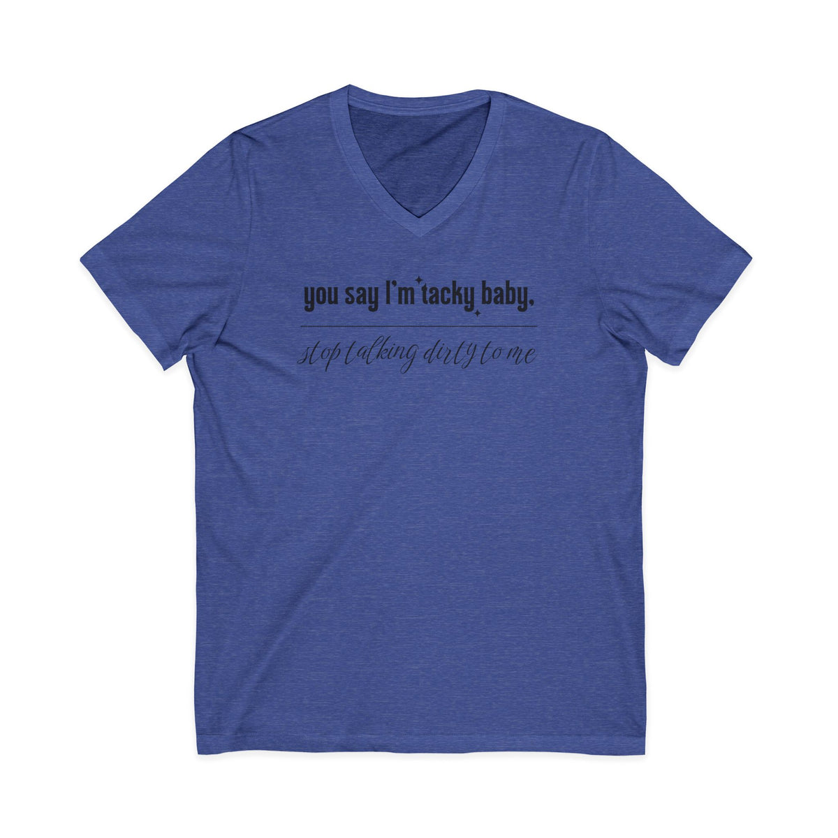You say I'm Tacky Baby - VNECK Tee, Statement T-Shirt for Casual Wear, Birthday Gift, Unique Humor Top, Gift for Friends