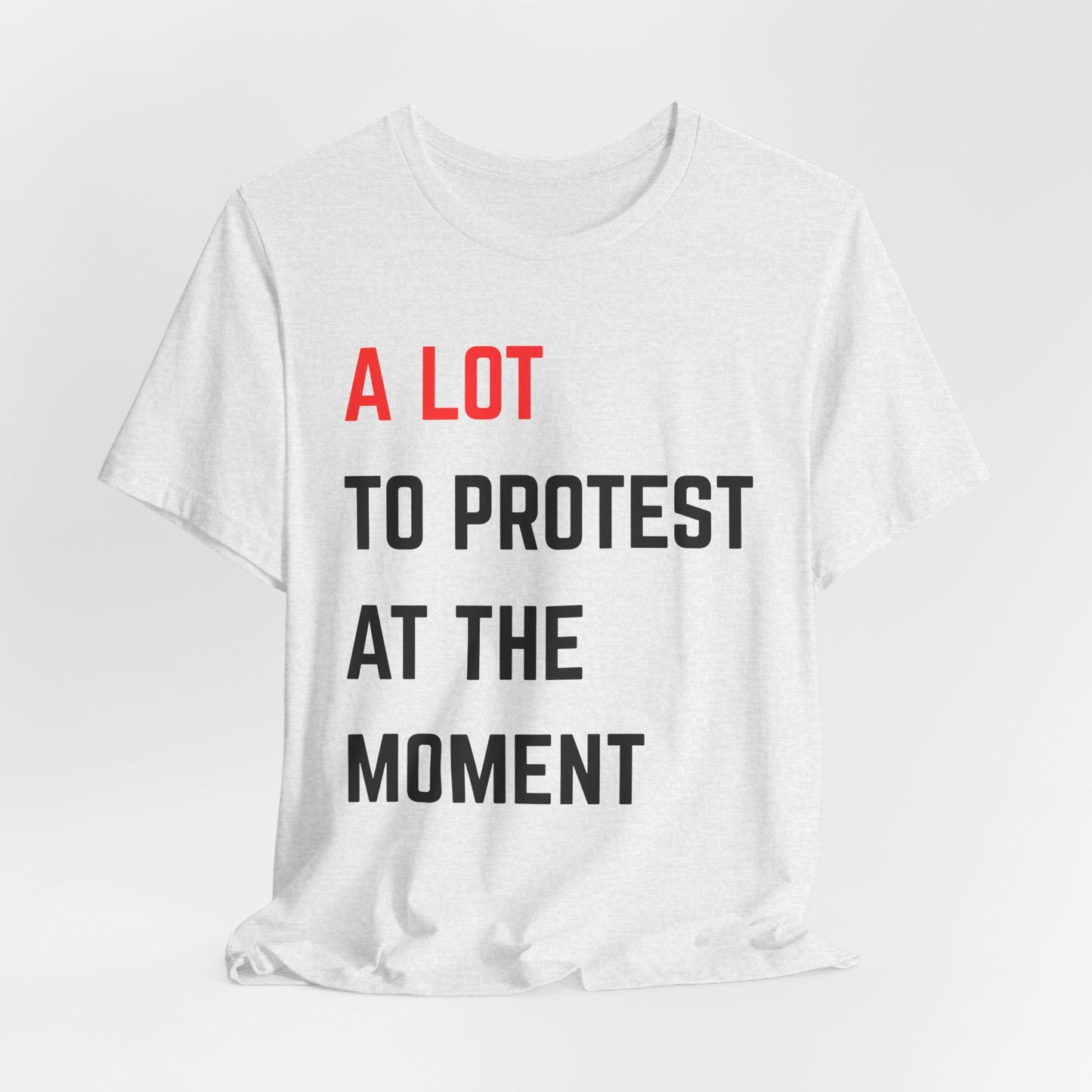 Protest Message Tee - A Lot to Protest at the Moment, Graphic Tee, Unisex T-Shirt, Activism Shirt, Social Justice Wear, Statement Fashion