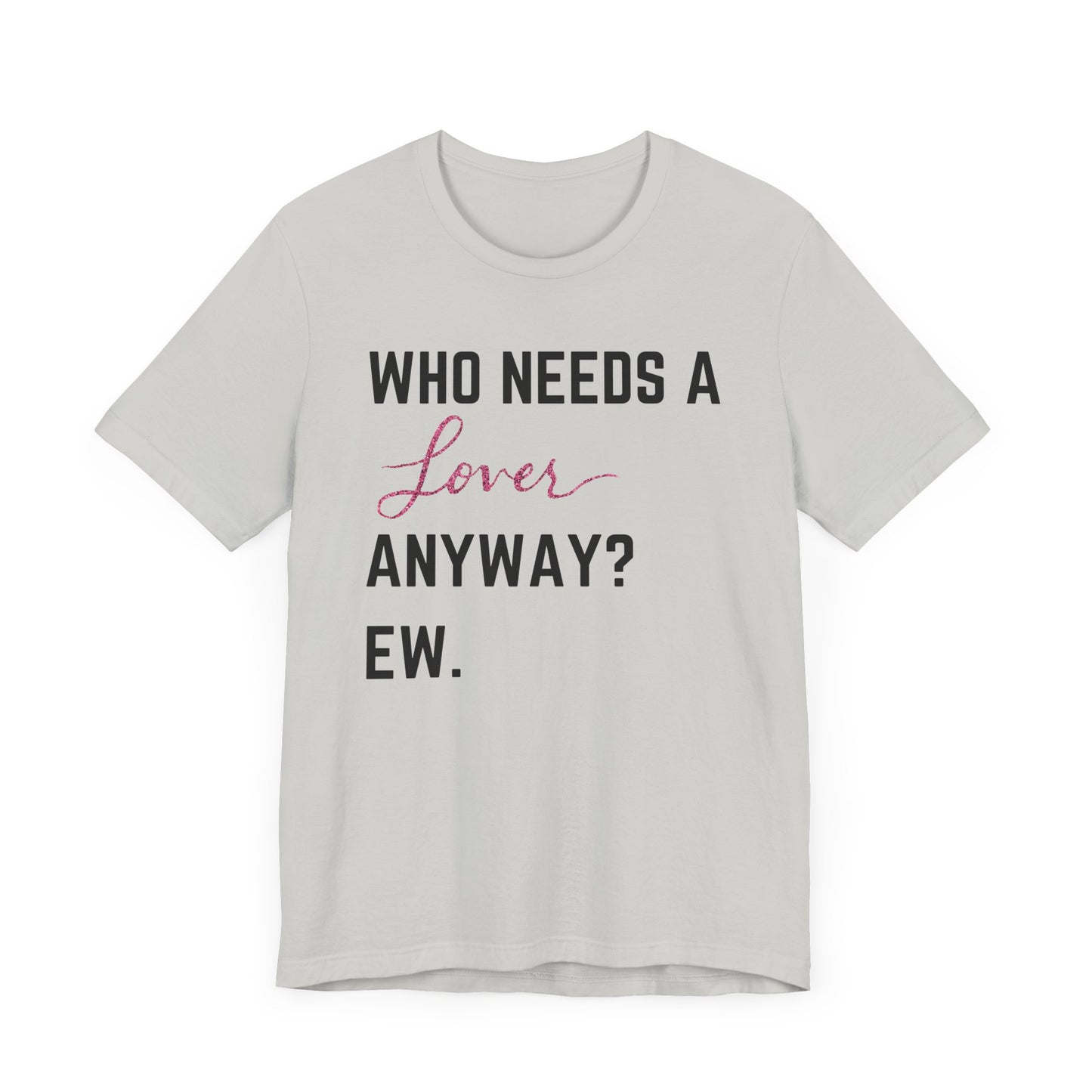who needs a lover anyway? ew. Unisex Jersey Short Sleeve Tee