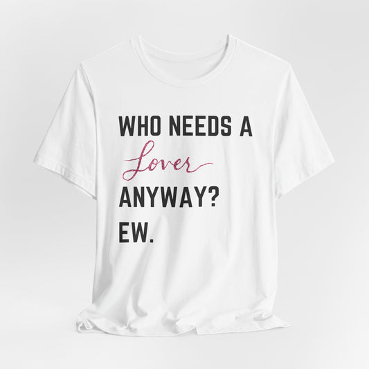 who needs a lover anyway? ew. Unisex Jersey Short Sleeve Tee