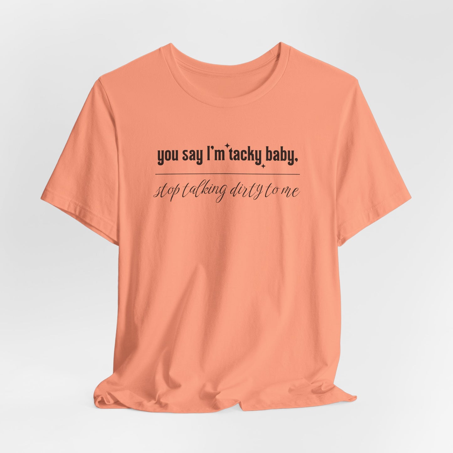You say I'm Tacky Baby - Tee, Statement T-Shirt for Casual Wear, Birthday Gift, Unique Humor Top, Gift for Friends