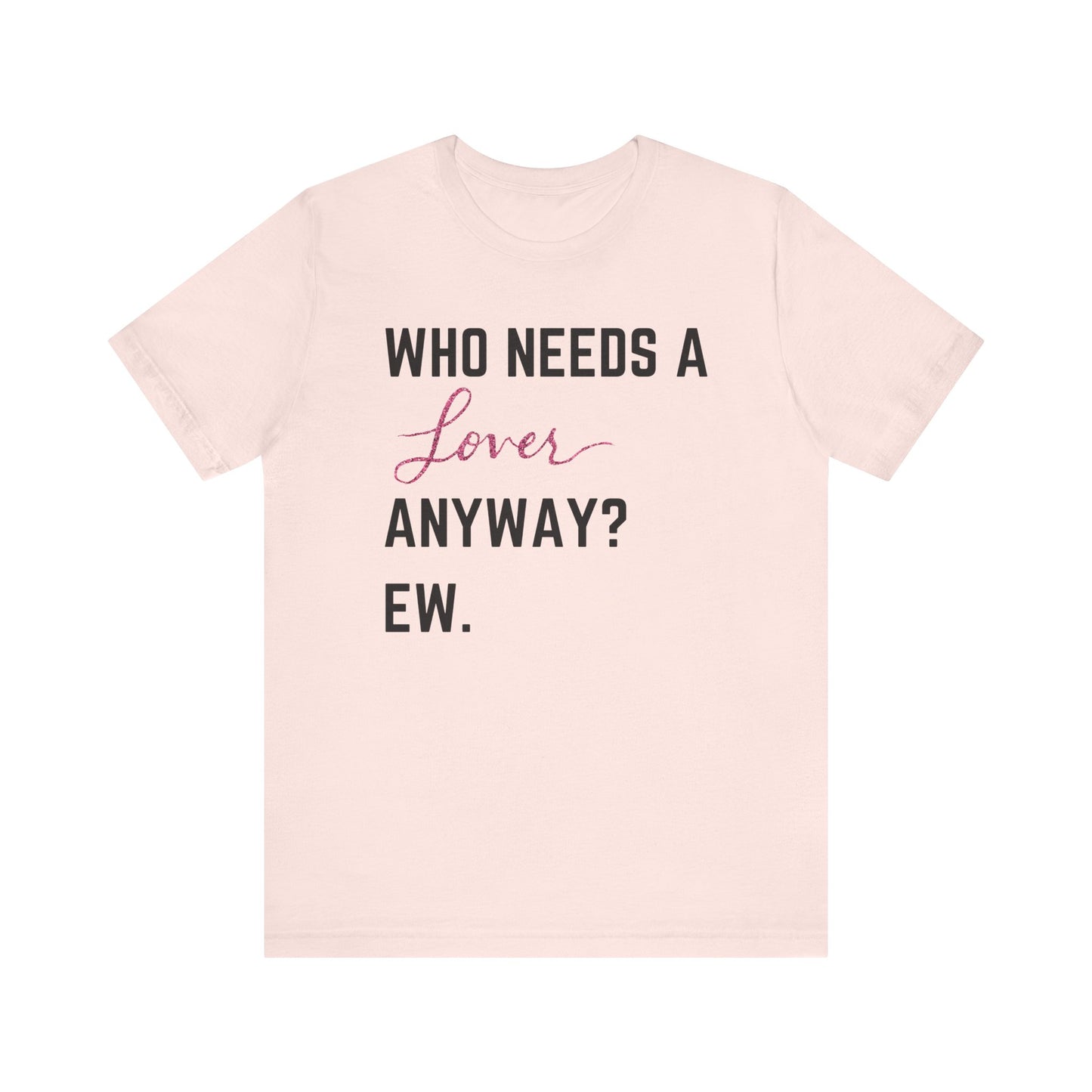 who needs a lover anyway? ew. Unisex Jersey Short Sleeve Tee