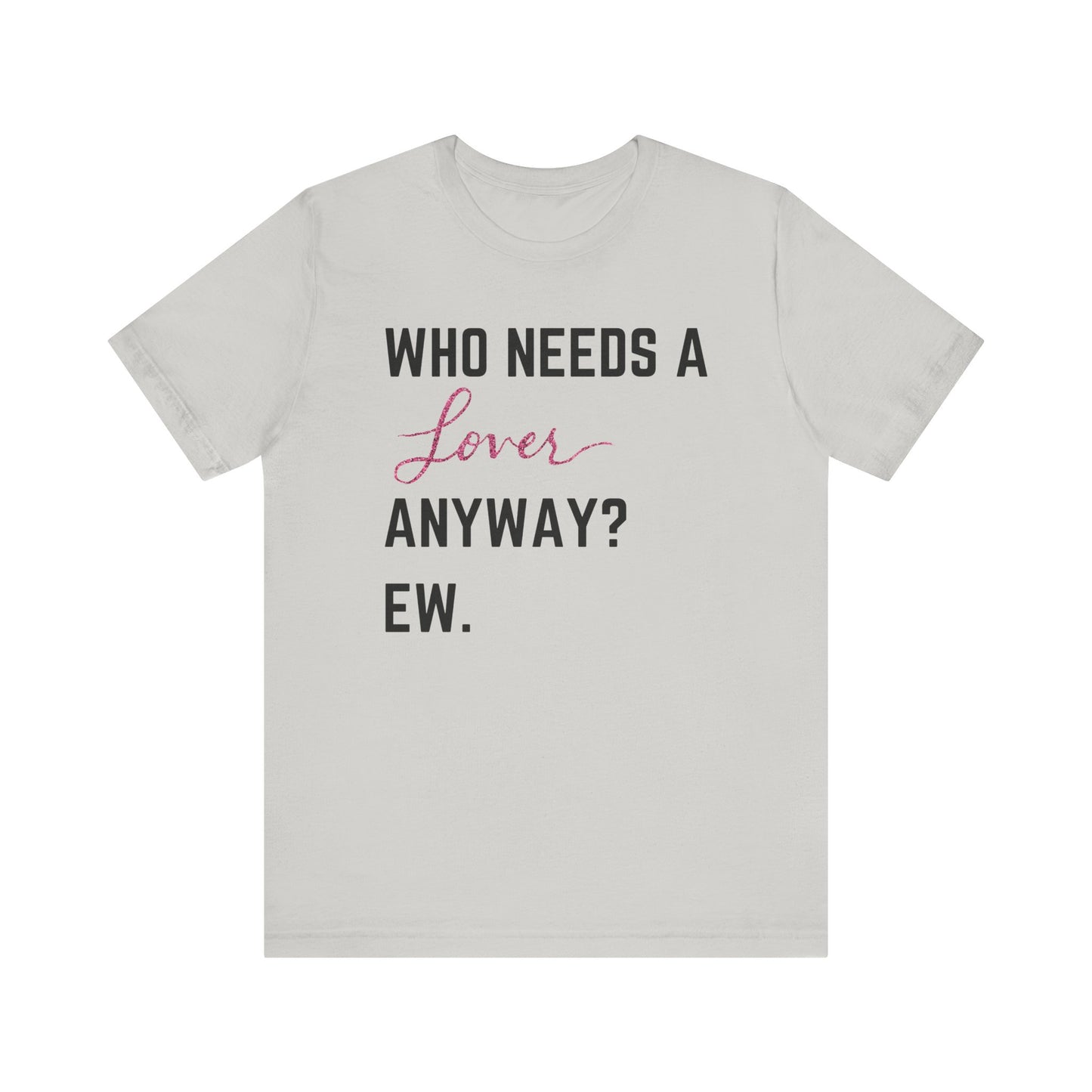 who needs a lover anyway? ew. Unisex Jersey Short Sleeve Tee