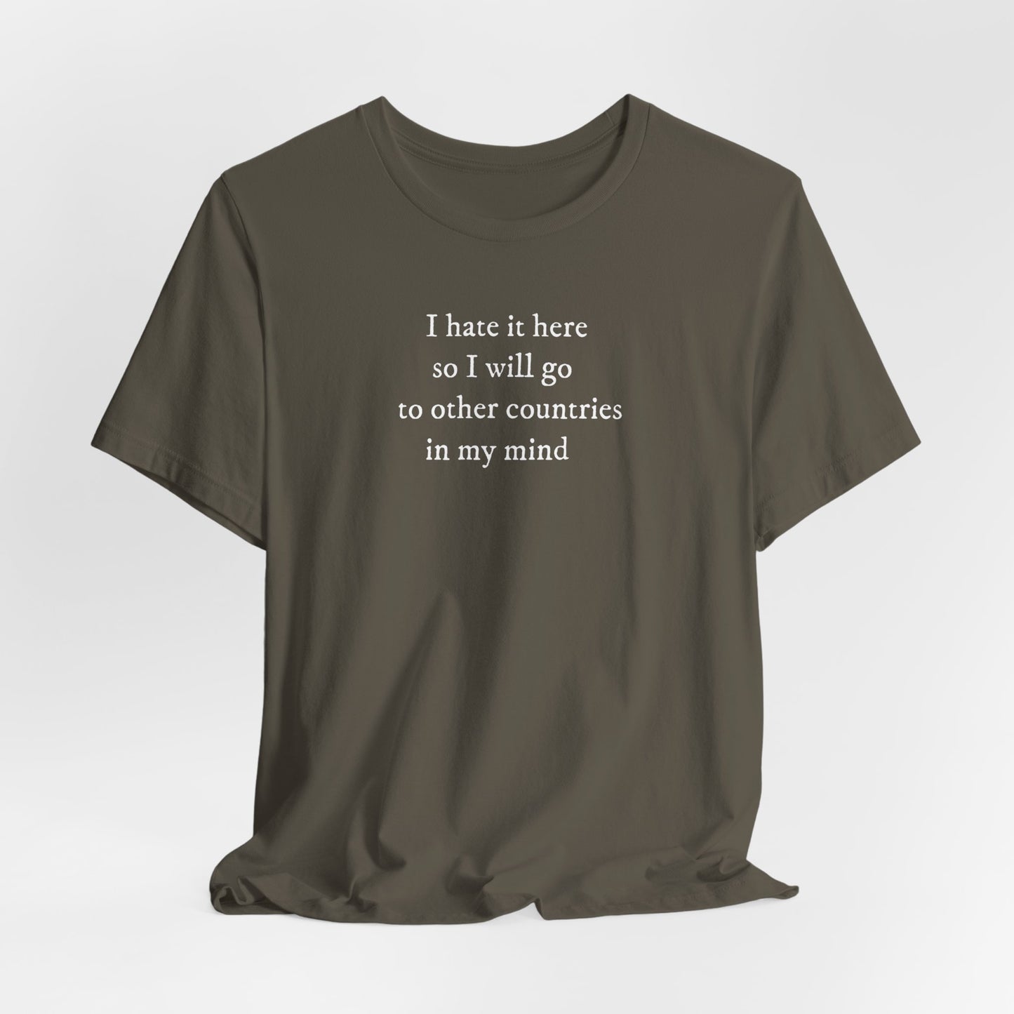 I hate it here so I will go to other countries in my mind - Unisex Jersey Short Sleeve Tee