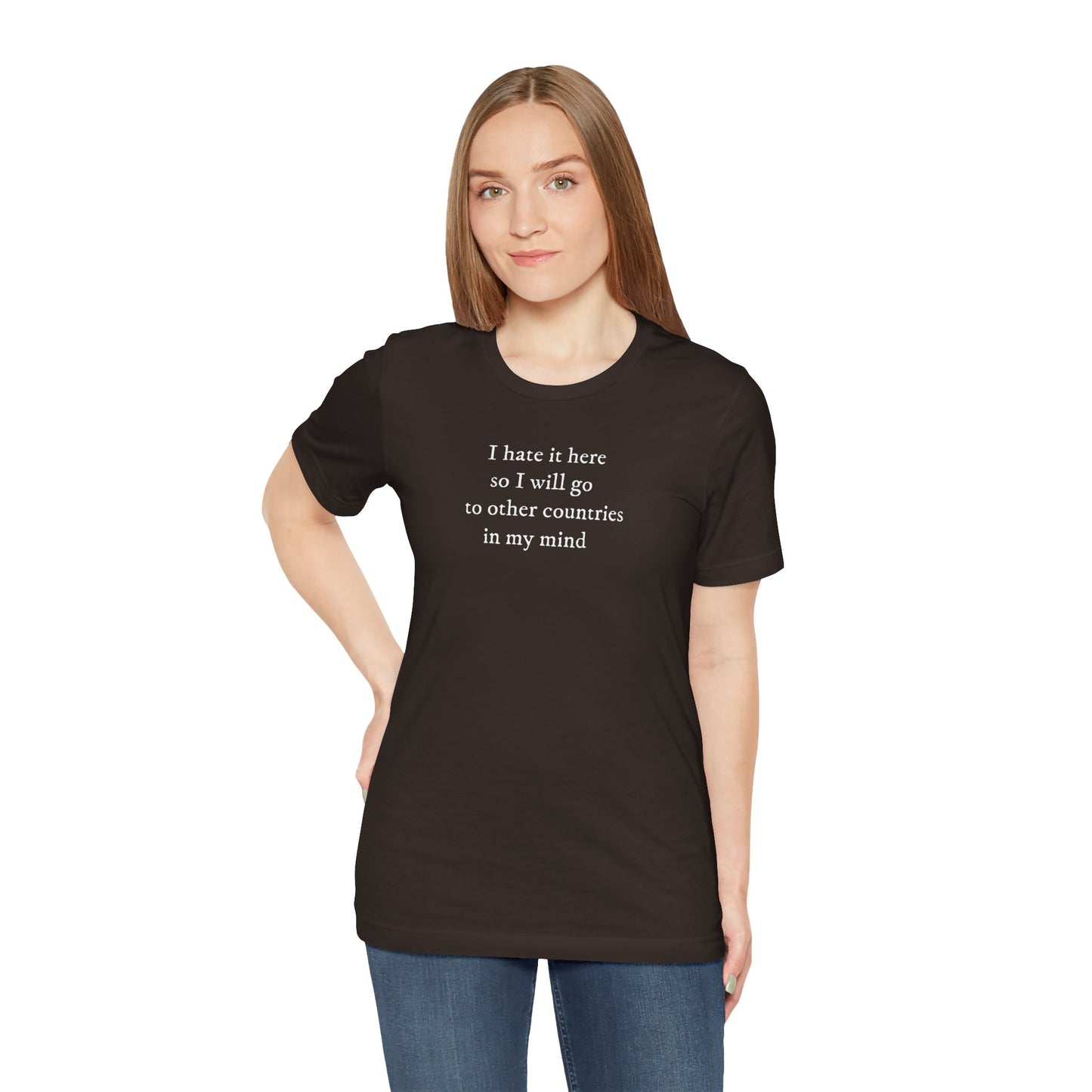 I hate it here so I will go to other countries in my mind - Unisex Jersey Short Sleeve Tee