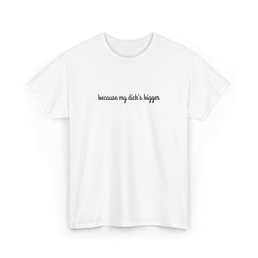 because my d*ck's bigger -  Unisex Heavy Cotton Tee - Humorous Graphic Shirt for Casual Wear, Gifts, Party, Everyday Style, Fun Statement Tee