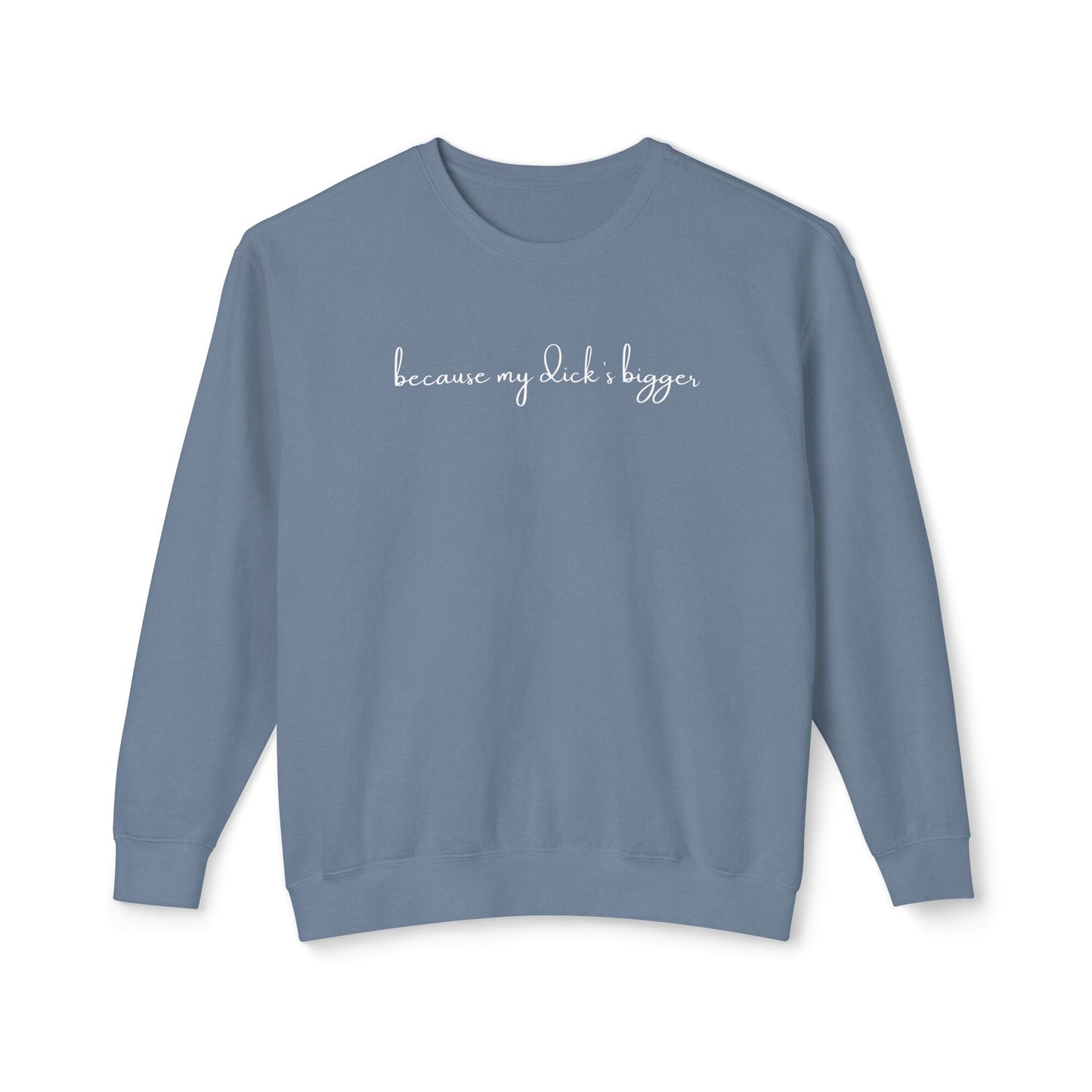 'Because My D*ck's Bigger' Unisex Lightweight Comfort Colors Crewneck Sweatshirt - 'Because My D*ck's Bigger' Funny Statement Sweatshirt