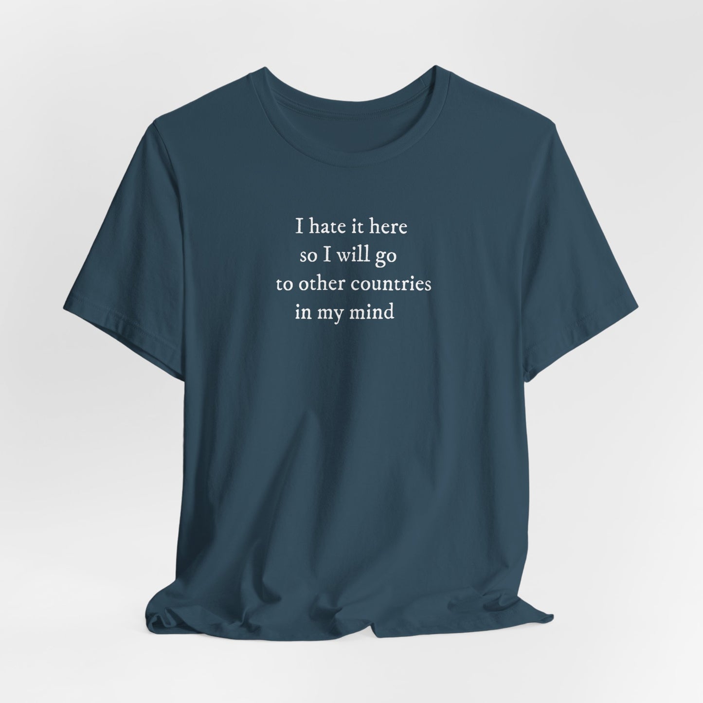 I hate it here so I will go to other countries in my mind - Unisex Jersey Short Sleeve Tee