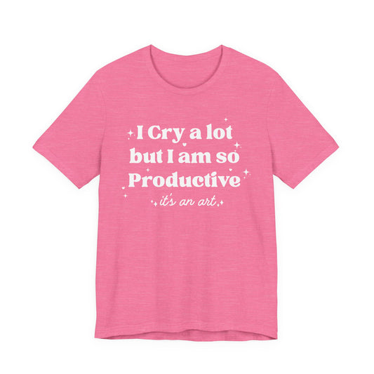 I Cry a Lot But I Am So Productive T-Shirt — Funny Mental Health Sarcastic Tee