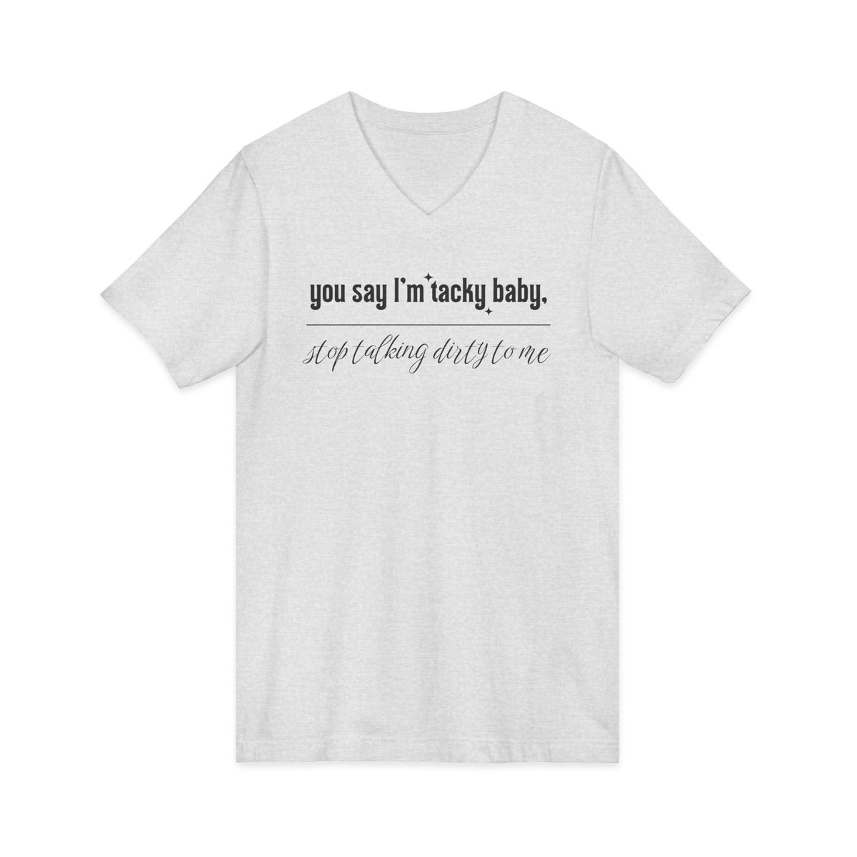 You say I'm Tacky Baby - VNECK Tee, Statement T-Shirt for Casual Wear, Birthday Gift, Unique Humor Top, Gift for Friends
