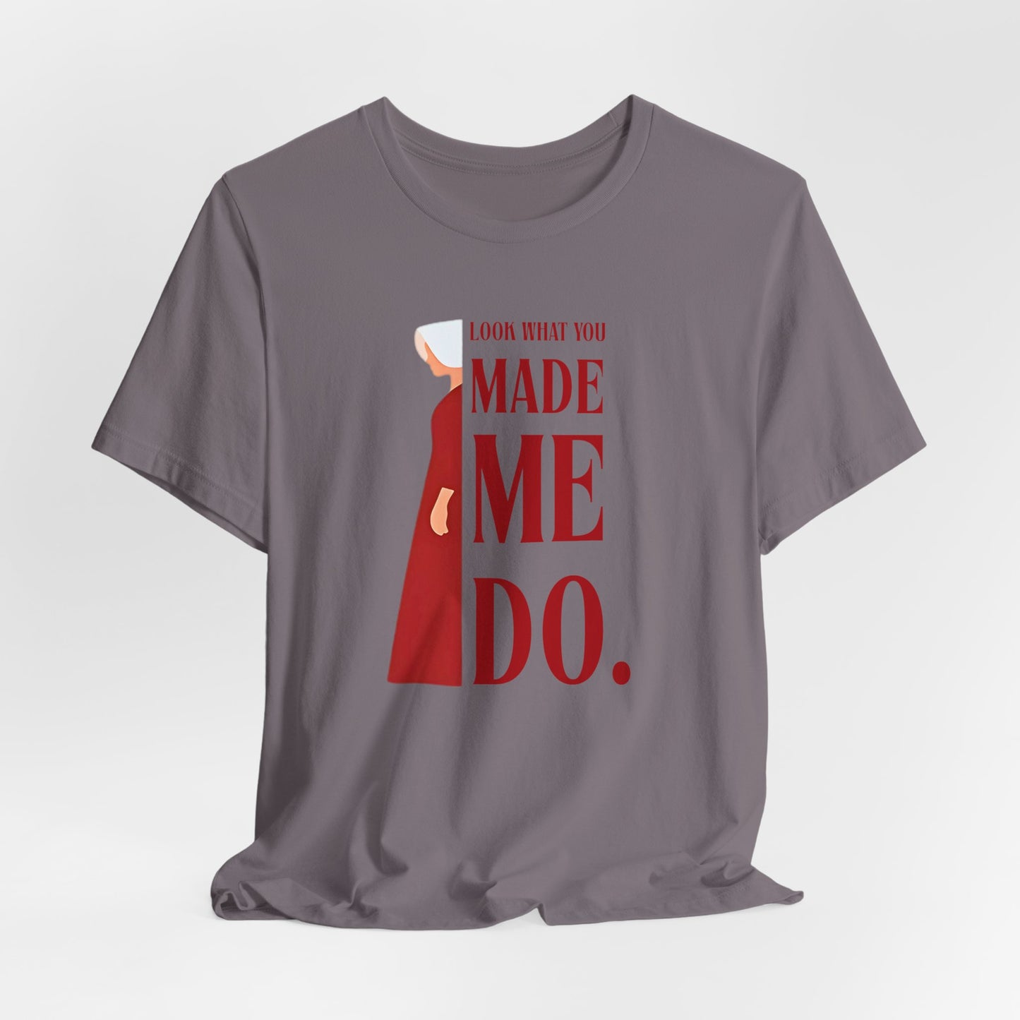Look What You Made Me Do | REP Handmaid's Tale Unisex T-Shirt, Gift for Friends, Motivational Shirt, Casual Wear, Everyday Style