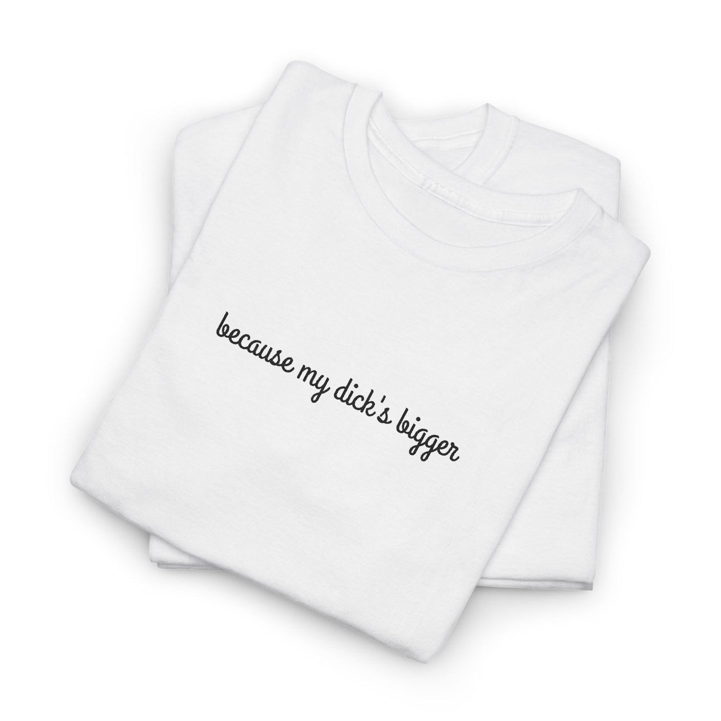 because my d*ck's bigger -  Unisex Heavy Cotton Tee - Humorous Graphic Shirt for Casual Wear, Gifts, Party, Everyday Style, Fun Statement Tee