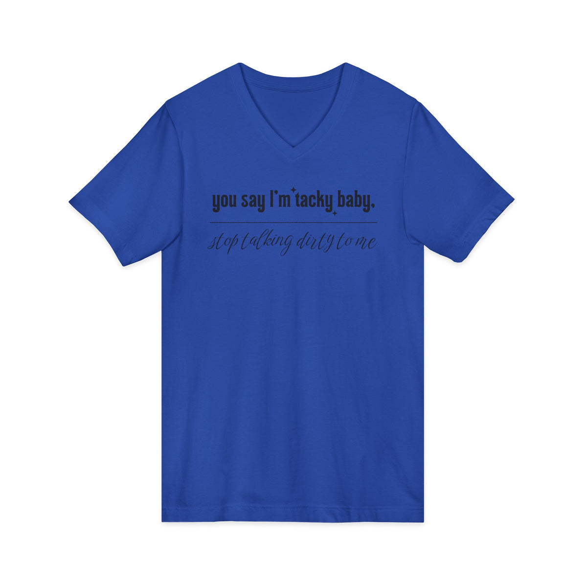 You say I'm Tacky Baby - VNECK Tee, Statement T-Shirt for Casual Wear, Birthday Gift, Unique Humor Top, Gift for Friends
