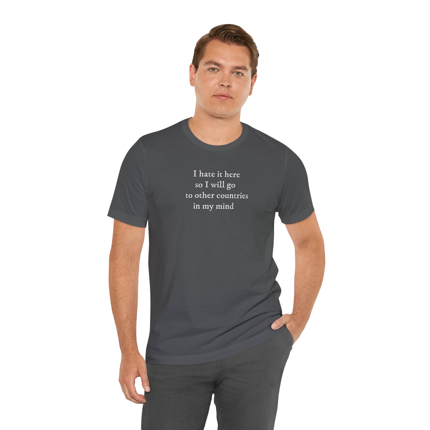 I hate it here so I will go to other countries in my mind - Unisex Jersey Short Sleeve Tee