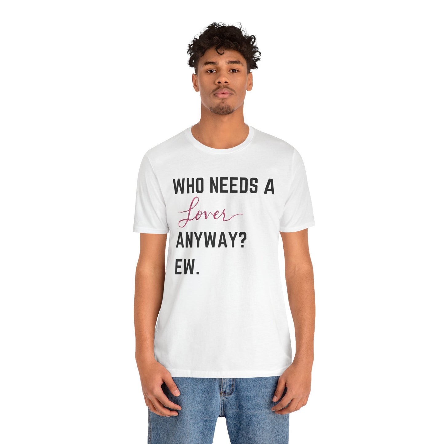 who needs a lover anyway? ew. Unisex Jersey Short Sleeve Tee
