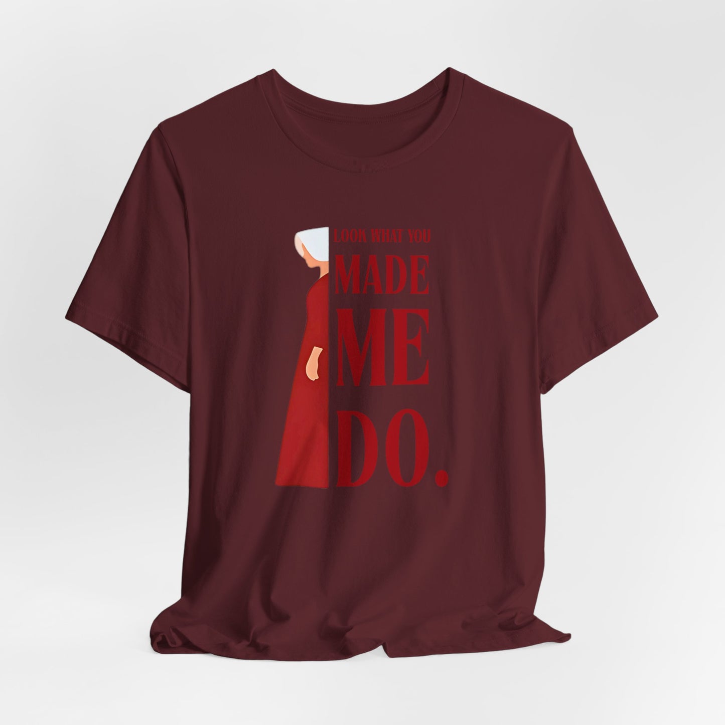 Look What You Made Me Do | REP Handmaid's Tale Unisex T-Shirt, Gift for Friends, Motivational Shirt, Casual Wear, Everyday Style
