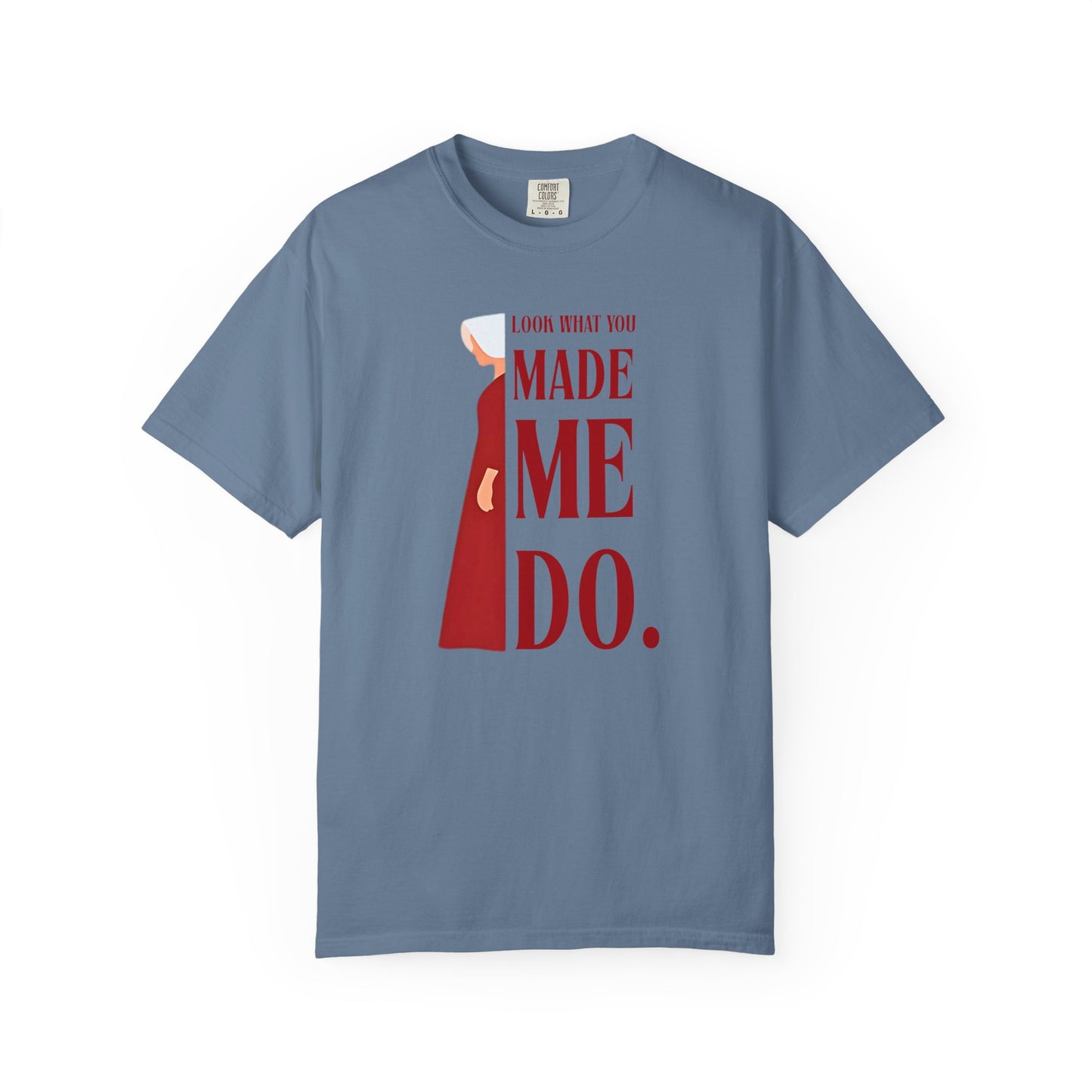 Comfort Colors - Look What You Made Me Do - Handmaid's Tale -Empowered Statement T-shirt, Unisex Garment-Dyed Tee, Feminist Apparel, Gift for Her, Casual Wear, Everyday Statement Piece