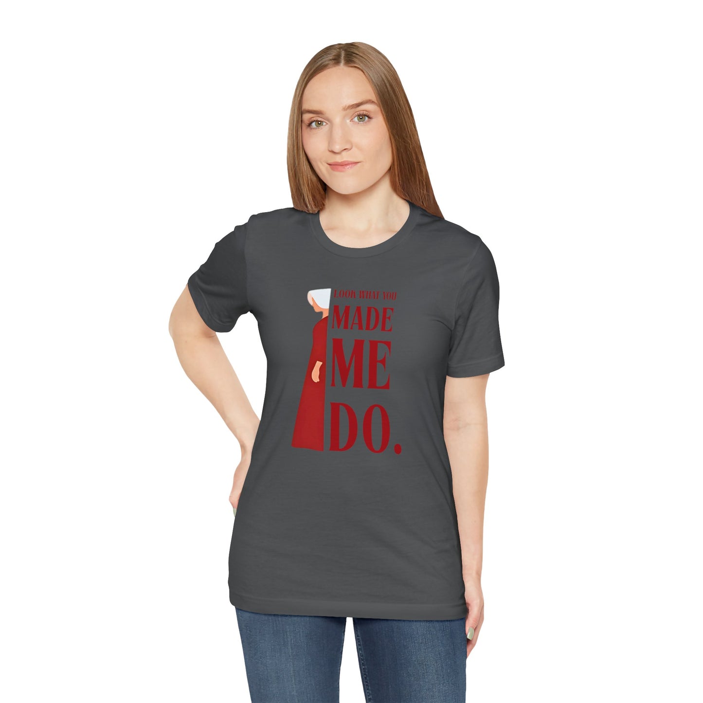 Look What You Made Me Do | REP Handmaid's Tale Unisex T-Shirt, Gift for Friends, Motivational Shirt, Casual Wear, Everyday Style