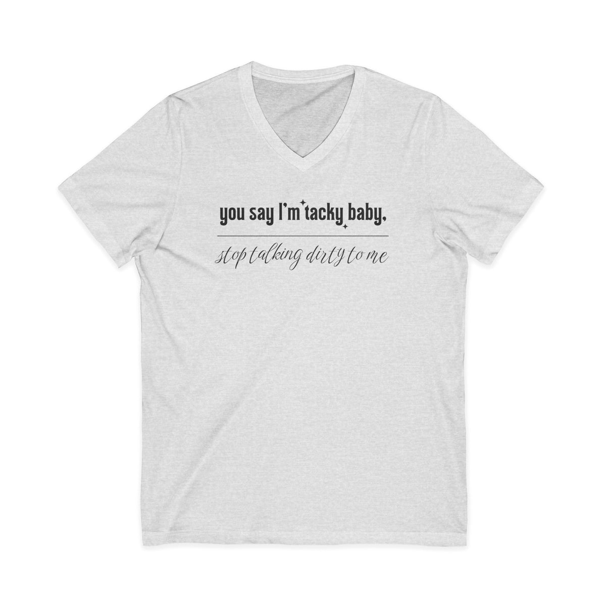 You say I'm Tacky Baby - VNECK Tee, Statement T-Shirt for Casual Wear, Birthday Gift, Unique Humor Top, Gift for Friends
