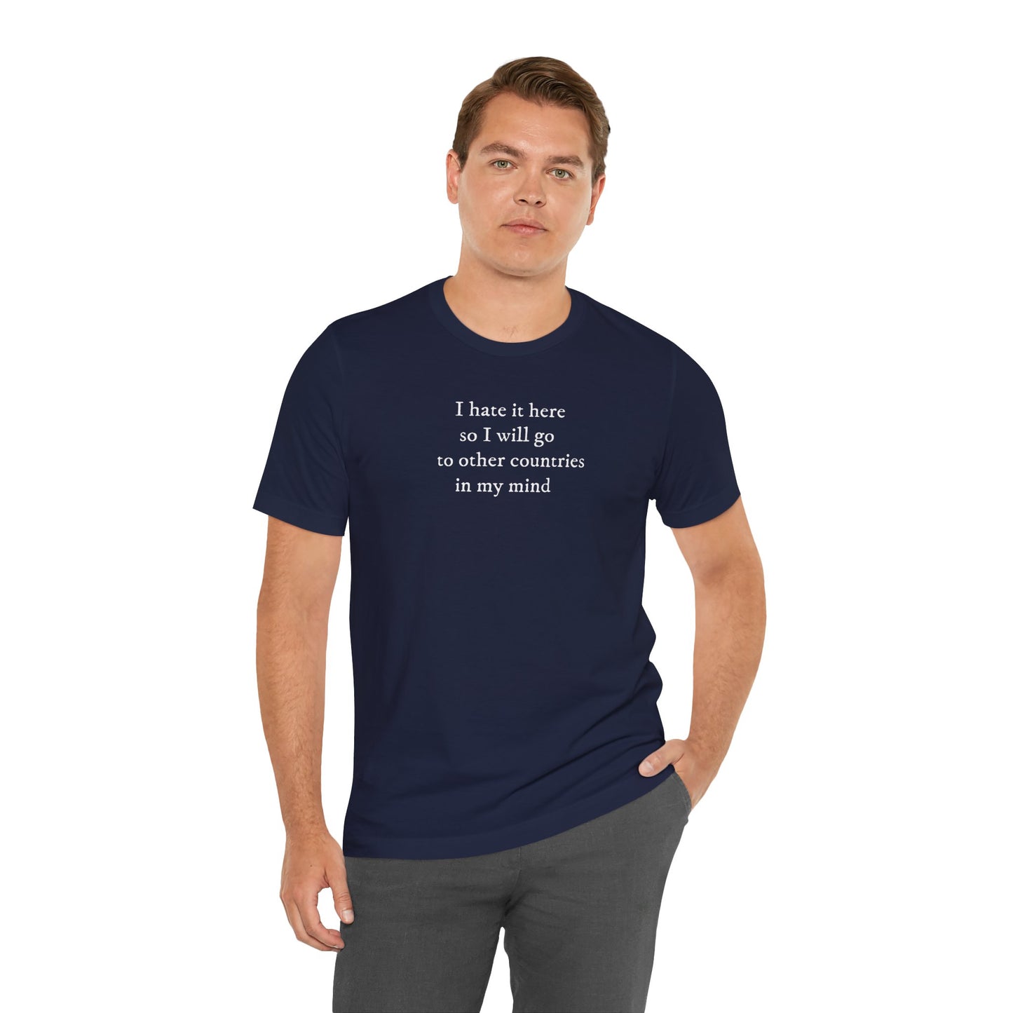 I hate it here so I will go to other countries in my mind - Unisex Jersey Short Sleeve Tee