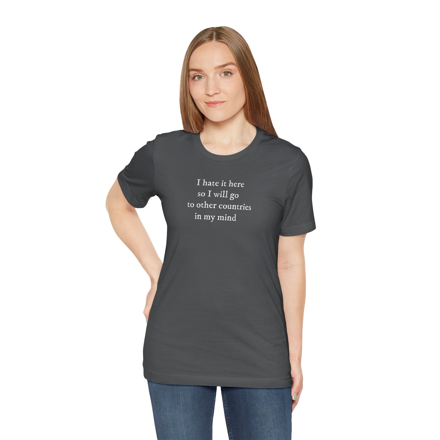 I hate it here so I will go to other countries in my mind - Unisex Jersey Short Sleeve Tee