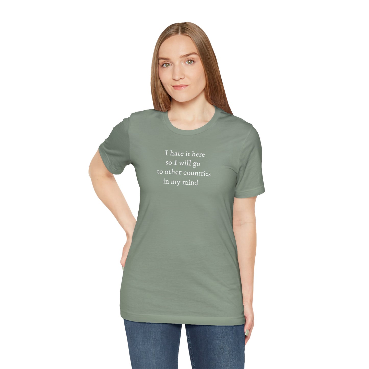 I hate it here so I will go to other countries in my mind - Unisex Jersey Short Sleeve Tee