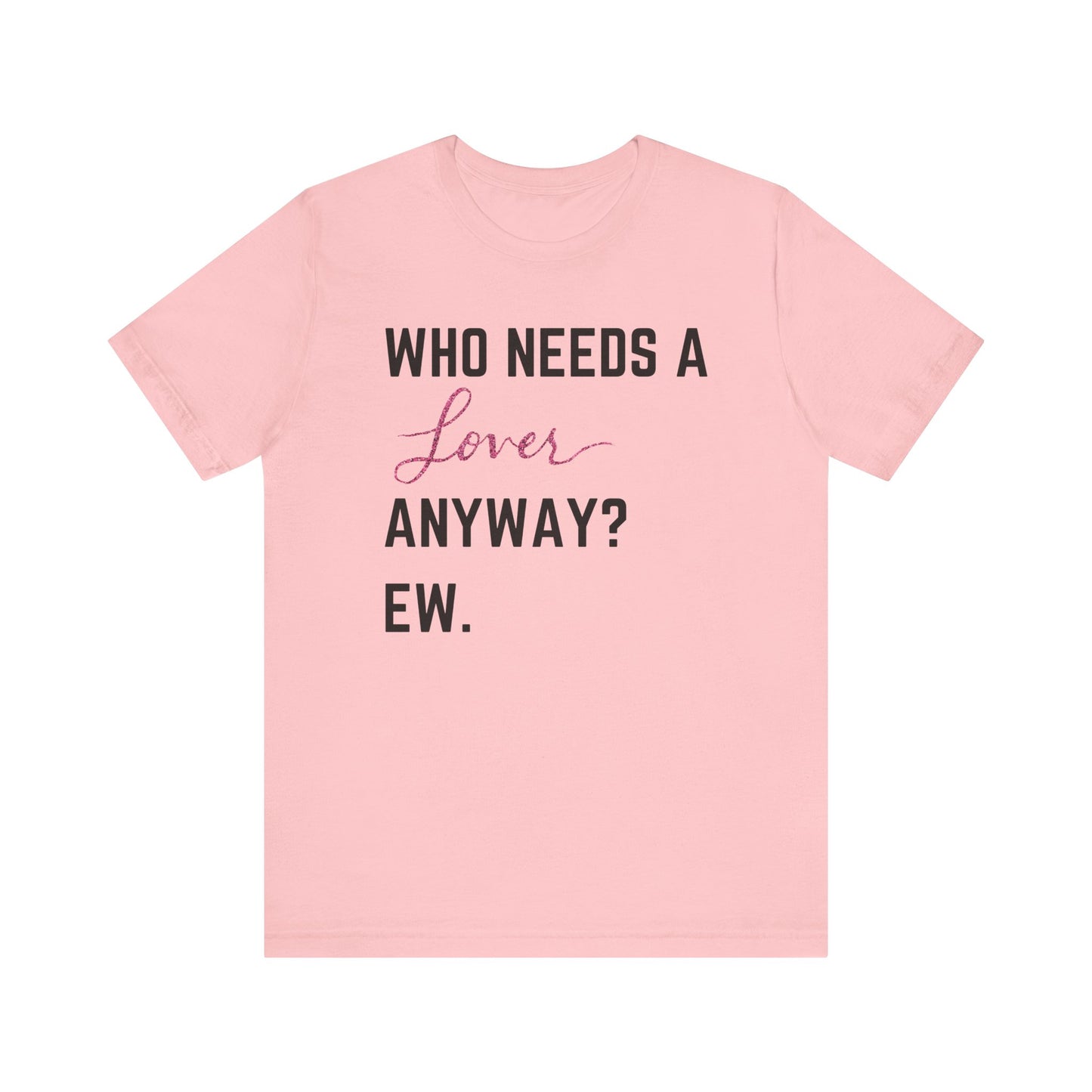 who needs a lover anyway? ew. Unisex Jersey Short Sleeve Tee