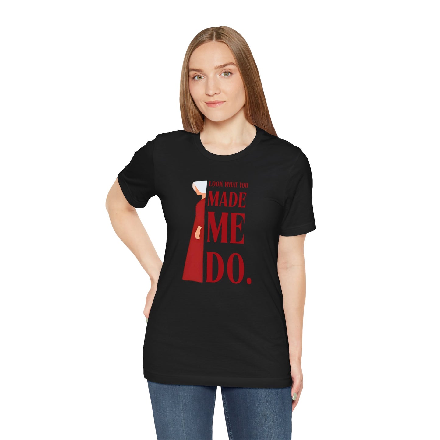 Look What You Made Me Do | REP Handmaid's Tale Unisex T-Shirt, Gift for Friends, Motivational Shirt, Casual Wear, Everyday Style