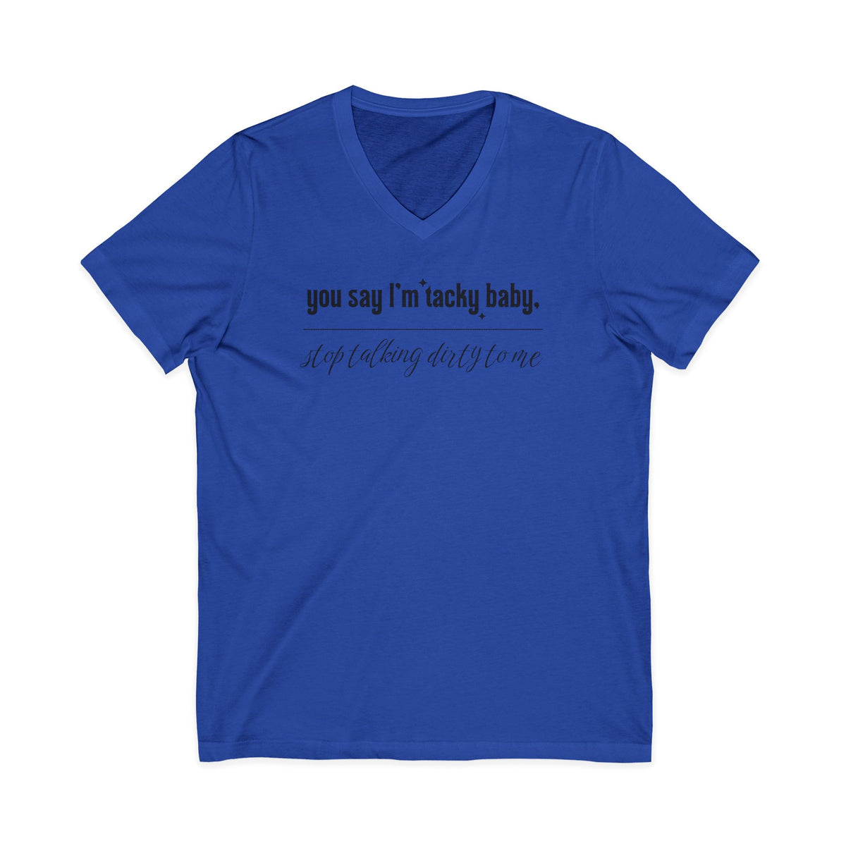 You say I'm Tacky Baby - VNECK Tee, Statement T-Shirt for Casual Wear, Birthday Gift, Unique Humor Top, Gift for Friends